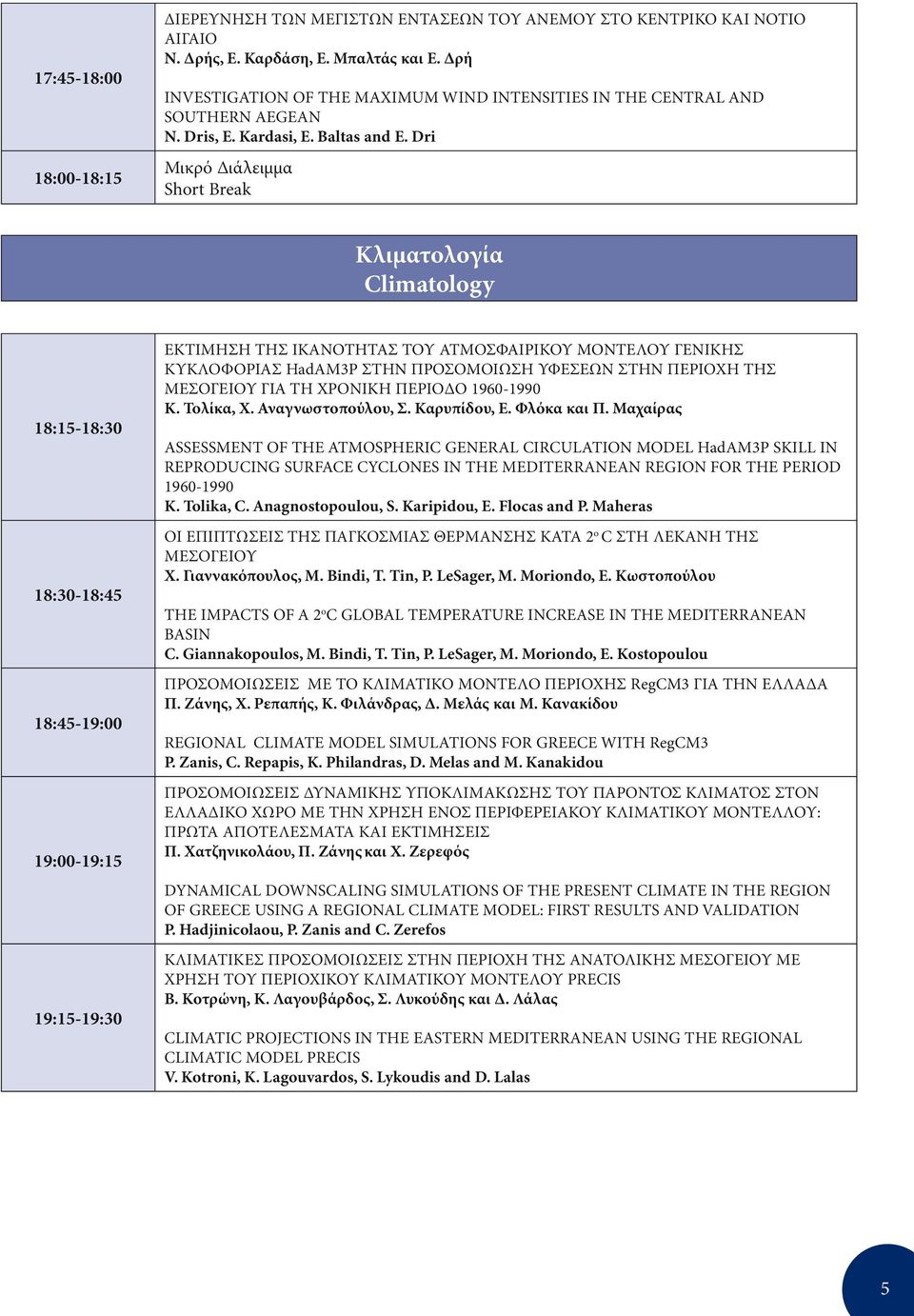 Dri Μικρό ιάλειµµα Short Break Κλιµατολογία Climatology 18:15-18:30 18:30-18:45 18:45-19:00 19:00-19:15 19:15-19:30 ΕΚΤΙΜΗΣΗ ΤΗΣ ΙΚΑΝΟΤΗΤΑΣ ΤΟΥ ΑΤΜΟΣΦΑΙΡΙΚΟΥ ΜΟΝΤΕΛΟΥ ΓΕΝΙΚΗΣ ΚΥΚΛΟΦΟΡΙΑΣ HadAM3P ΣΤΗΝ