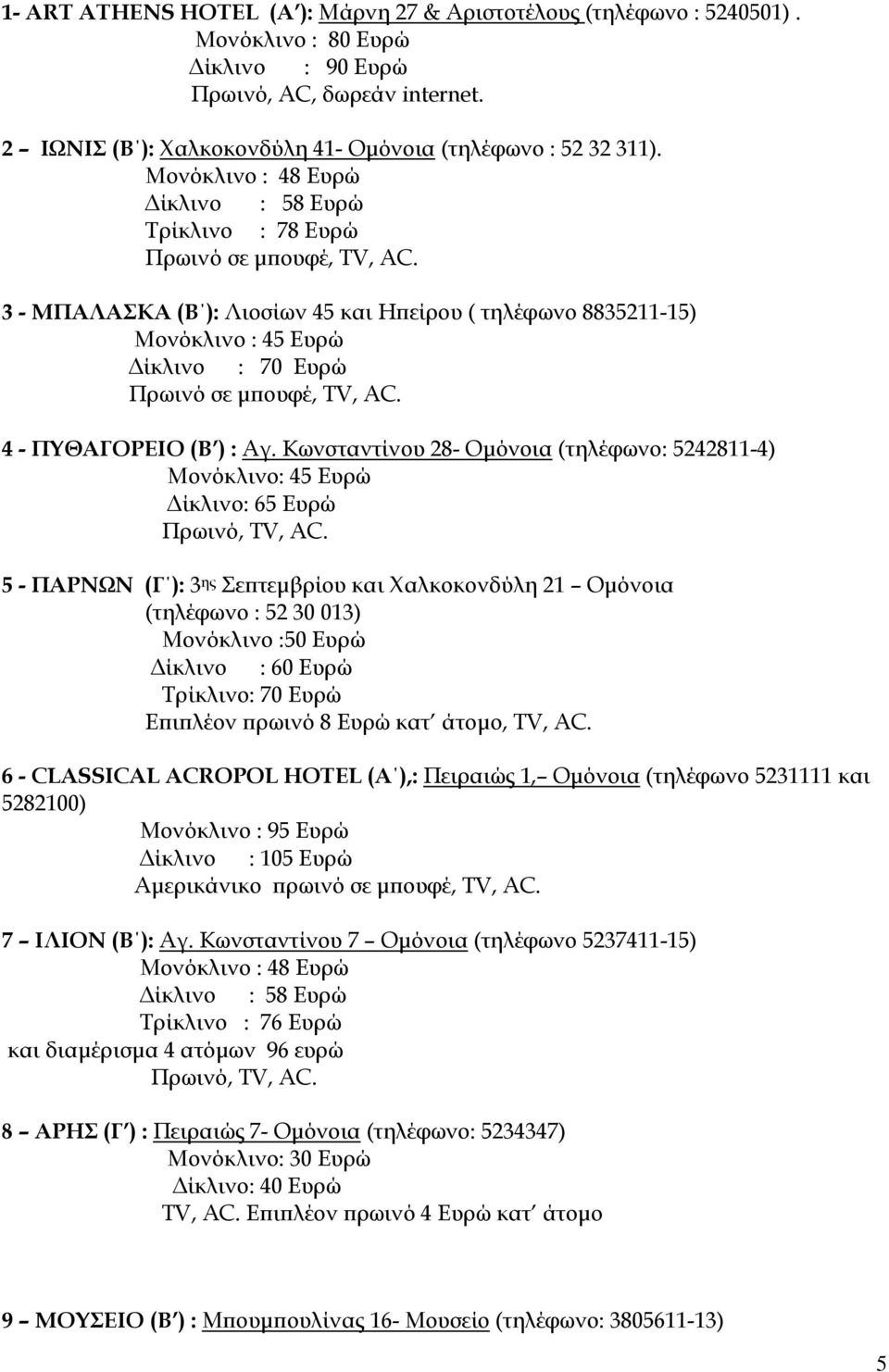 Μονόκλινο : 48 Ευρώ Δίκλινο : 58 Ευρώ Τρίκλινο : 78 Ευρώ 3 - ΜΠΑΛΑΣΚΑ (Β ): Λιοσίων 45 και Ηπείρου ( τηλέφωνο 8835211-15) Μονόκλινο : 45 Ευρώ Δίκλινο : 70 Ευρώ 4 - ΠΥΘΑΓΟΡΕΙΟ (Β ) : Αγ.