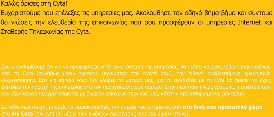 Σου υπενθυμίζουμε ότι για να προχωρήσεις στην εγκατάσταση της υπηρεσίας, θα πρέπει να έχεις λάβει προηγουμένως από τη Cyta (συνήθως μέσω σχετικού μηνύματος στο κινητό σου), την πιθανή προβλεπόμενη