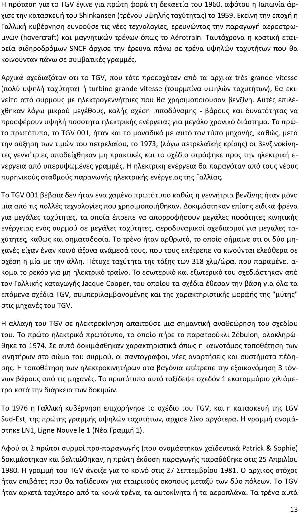 Ταυτόχρονα η κρατική εταιρεία σιδηροδρόμων SNCF άρχισε την έρευνα πάνω σε τρένα υψηλών ταχυτήτων που θα κοινούνταν πάνω σε συμβατικές γραμμές.