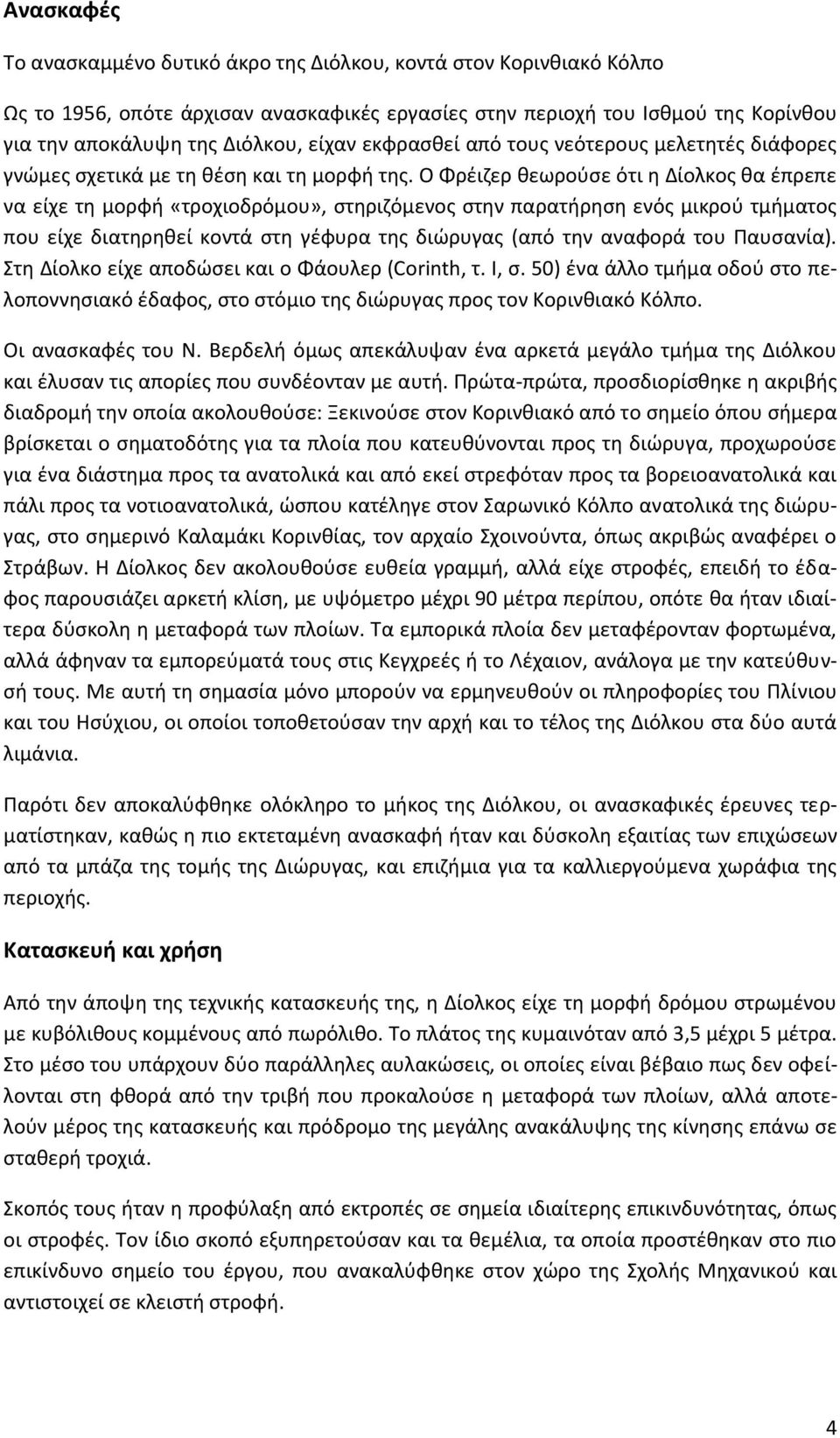 Ο Φρέιζερ θεωρούσε ότι η Δίολκος θα έπρεπε να είχε τη μορφή «τροχιοδρόμου», στηριζόμενος στην παρατήρηση ενός μικρού τμήματος που είχε διατηρηθεί κοντά στη γέφυρα της διώρυγας (από την αναφορά του