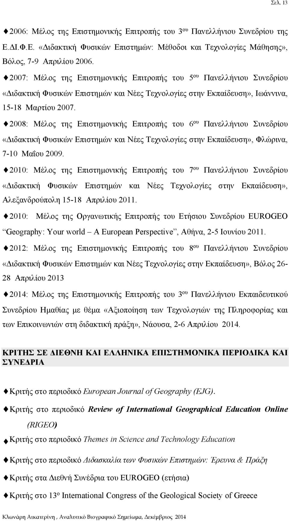 2008: Μέλος της Επιστημονικής Επιτροπής του 6 ου Πανελλήνιου Συνεδρίου «Διδακτική Φυσικών Επιστημών και Νέες Τεχνολογίες στην Εκπαίδευση», Φλώρινα, 7-10 Μαΐου 2009.