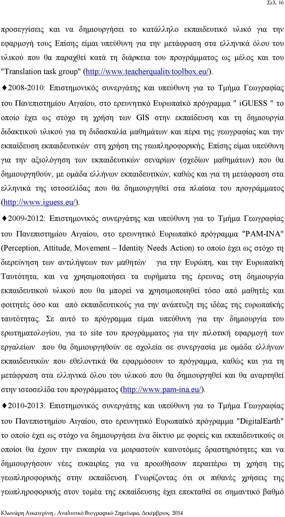 2008-2010: Επιστημονικός συνεργάτης και υπεύθυνη για το Τμήμα Γεωγραφίας του Πανεπιστημίου Αιγαίου, στο ερευνητικό Ευρωπαϊκό πρόγραμμα " iguess " το οποίο έχει ως στόχο τη χρήση των GIS στην