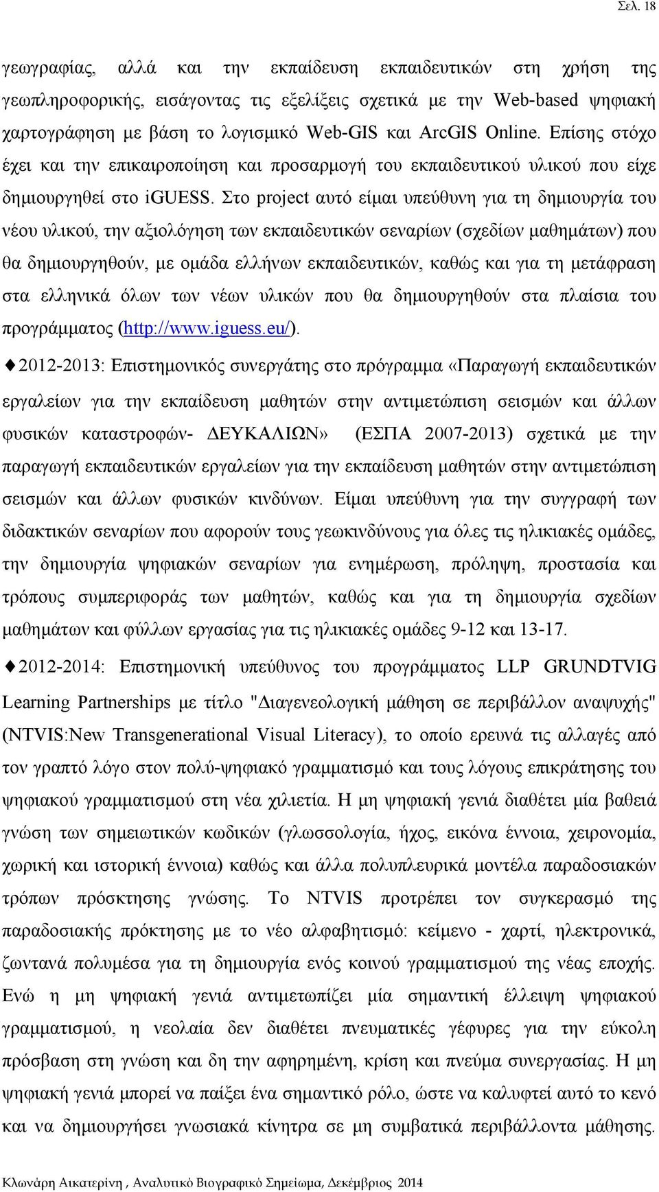 Στο project αυτό είμαι υπεύθυνη για τη δημιουργία του νέου υλικού, την αξιολόγηση των εκπαιδευτικών σεναρίων (σχεδίων μαθημάτων) που θα δημιουργηθούν, με ομάδα ελλήνων εκπαιδευτικών, καθώς και για τη