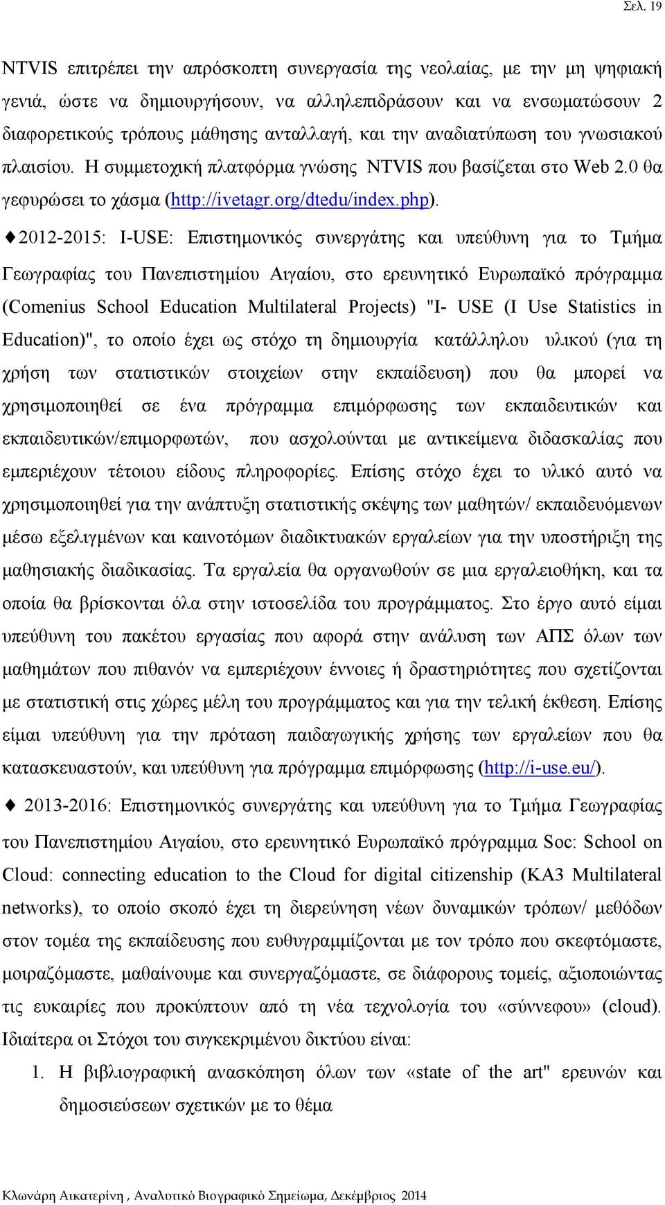 2012-2015: I-USE: Επιστημονικός συνεργάτης και υπεύθυνη για το Τμήμα Γεωγραφίας του Πανεπιστημίου Αιγαίου, στο ερευνητικό Ευρωπαϊκό πρόγραμμα (Comenius School Education Multilateral Projects) "I- USE