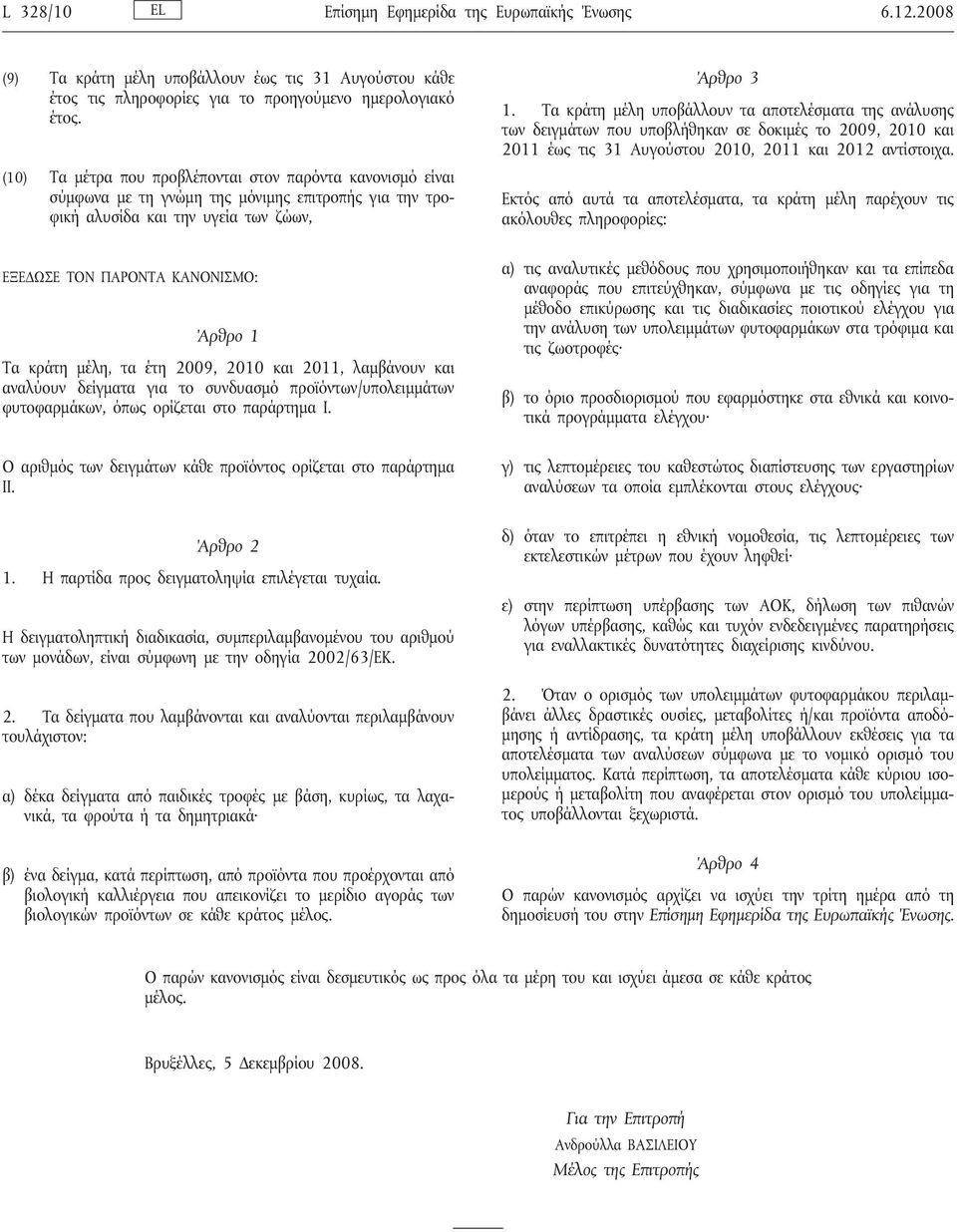 Τα κράτη μέλη υποβάλλουν τα αποτελέσματα της ανάλυσης των δειγμάτων που υποβλήθηκαν σε δοκιμές το 2009, 2010 και 2011 έως τις 31 Αυγούστου 2010, 2011 και 2012 αντίστοιχα.