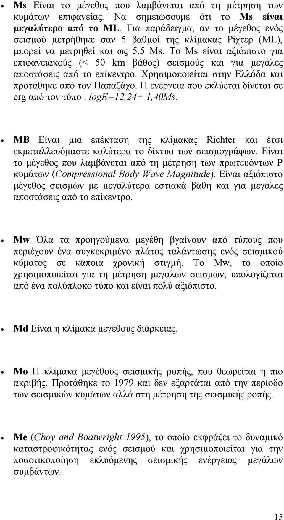 Το Ms είναι αξιόπιστο για επιφανειακούς (< 50 km βάθος) σεισμούς και για μεγάλες αποστάσεις από το επίκεντρο. Χρησιμοποιείται στην Ελλάδα και προτάθηκε από τον Παπαζάχο.