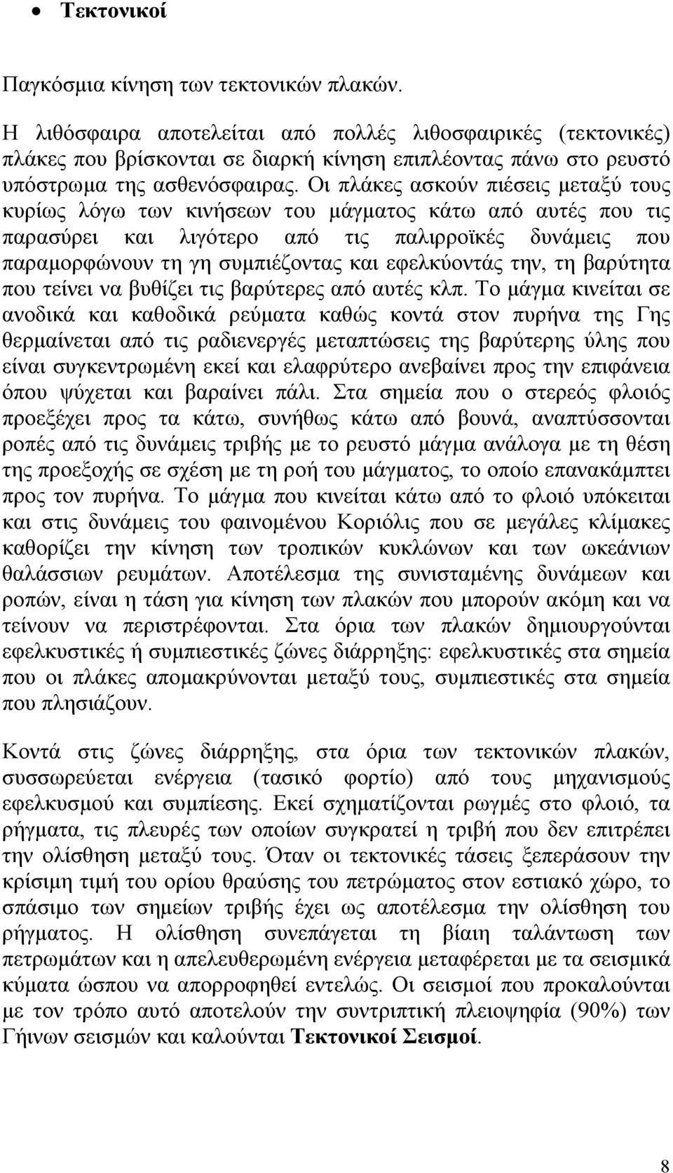 Οι πλάκες ασκούν πιέσεις μεταξύ τους κυρίως λόγω των κινήσεων του μάγματος κάτω από αυτές που τις παρασύρει και λιγότερο από τις παλιρροϊκές δυνάμεις που παραμορφώνουν τη γη συμπιέζοντας και