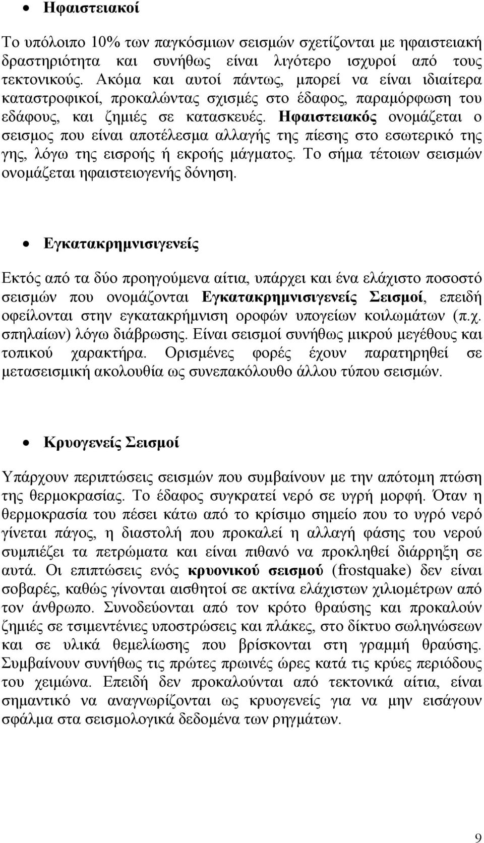 Ηφαιστειακός ονομάζεται ο σεισμος που είναι αποτέλεσμα αλλαγής της πίεσης στο εσωτερικό της γης, λόγω της εισροής ή εκροής μάγματος. Το σήμα τέτοιων σεισμών ονομάζεται ηφαιστειογενής δόνηση.