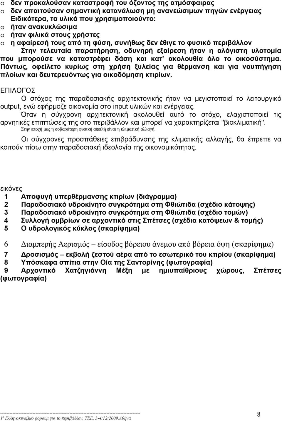 κατ ακολουθία όλο το οικοσύστημα. Πάντως, οφείλετο κυρίως στη χρήση ξυλείας για θέρμανση και για ναυπήγηση πλοίων και δευτερευόντως για οικοδόμηση κτιρίων.