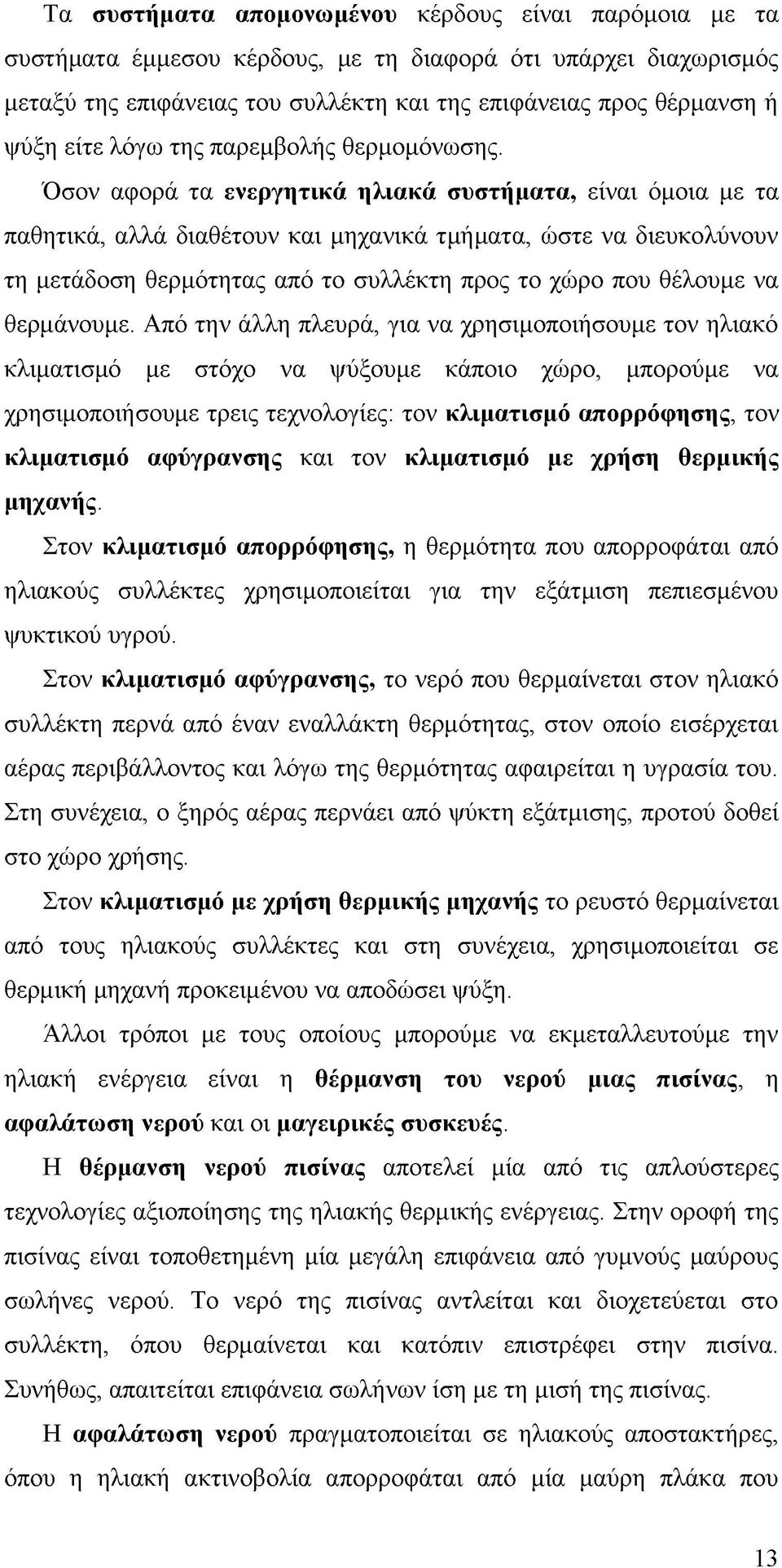 Όσον αφορά τα ενεργητικά ηλιακά συστήματα, είναι όμοια με τα παθητικά, αλλά διαθέτουν και μηχανικά τμήματα, ώστε να διευκολύνουν τη μετάδοση θερμότητας από το συλλέκτη προς το χώρο που θέλουμε να