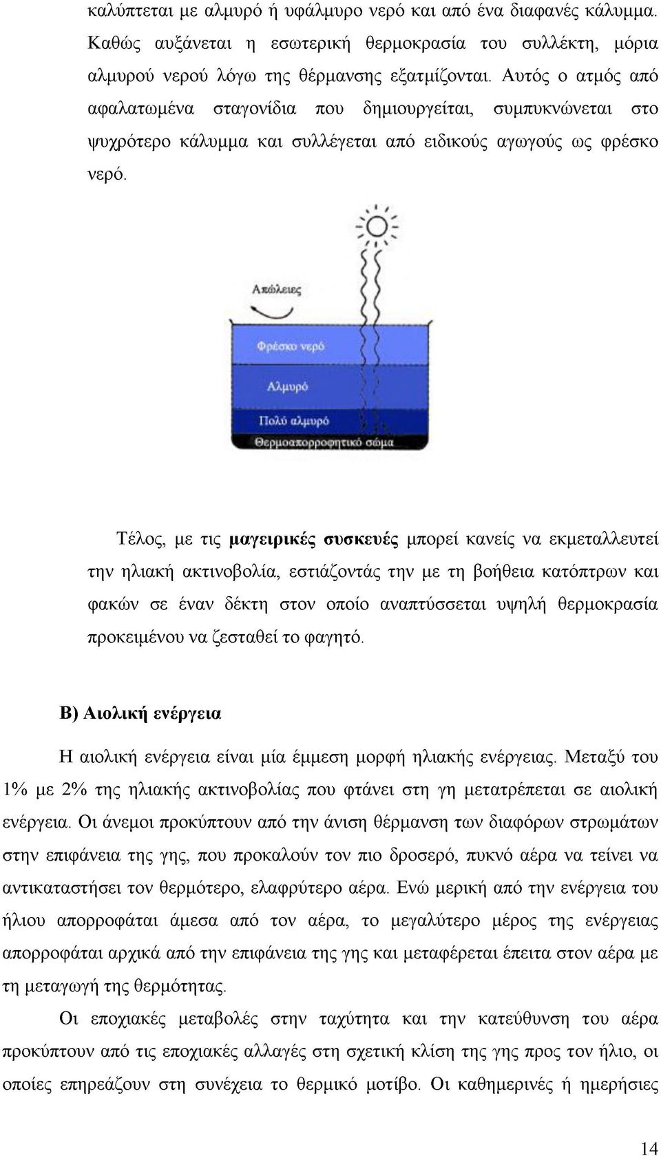 Τέλος, με τις μαγειρικές συσκευές μπορεί κανείς να εκμεταλλευτεί την ηλιακή ακτινοβολία, εστιάζοντάς την με τη βοήθεια κατόπτρων και φακών σε έναν δέκτη στον οποίο αναπτύσσεται υψηλή θερμοκρασία