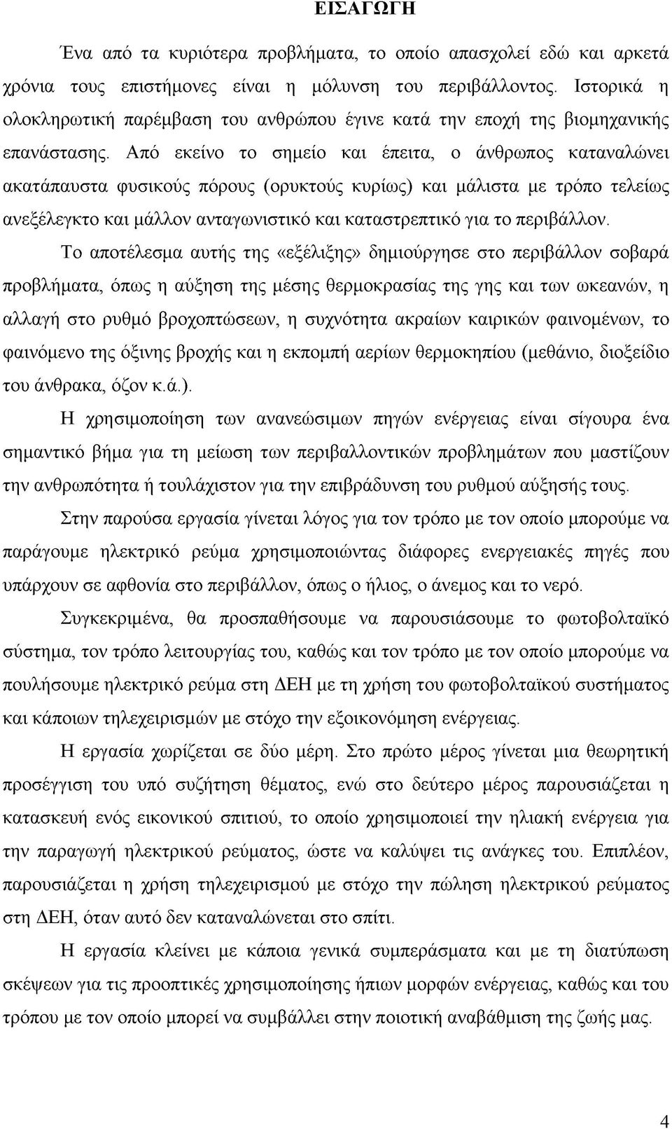 Από εκείνο το σημείο και έπειτα, ο άνθρωπος καταναλώνει ακατάπαυστα φυσικούς πόρους (ορυκτούς κυρίως) και μάλιστα με τρόπο τελείως ανεξέλεγκτο και μάλλον ανταγωνιστικό και καταστρεπτικό για το