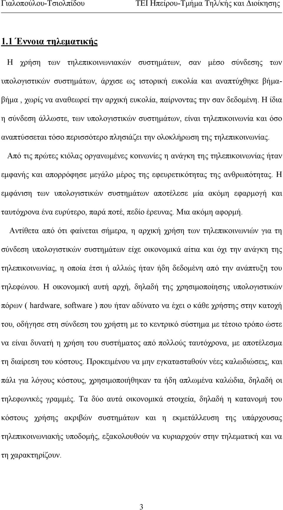 Από τις πρώτες κιόλας οργανωμένες κοινωνίες η ανάγκη της τηλεπικοινωνίας ήταν εμφανής και απορρόφησε μεγάλο μέρος της εφευρετικότητας της ανθρωπότητας.