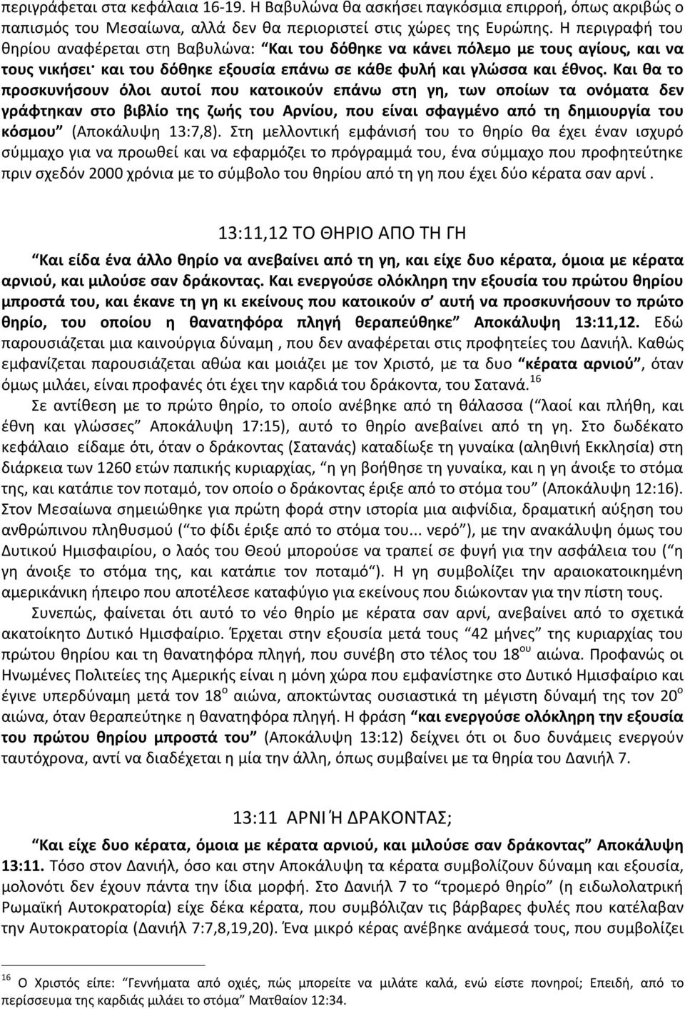 Και θα το προσκυνήσουν όλοι αυτοί που κατοικούν επάνω στη γη, των οποίων τα ονόματα δεν γράφτηκαν στο βιβλίο της ζωής του Αρνίου, που είναι σφαγμένο από τη δημιουργία του κόσμου (Αποκάλυψη 13:7,8).