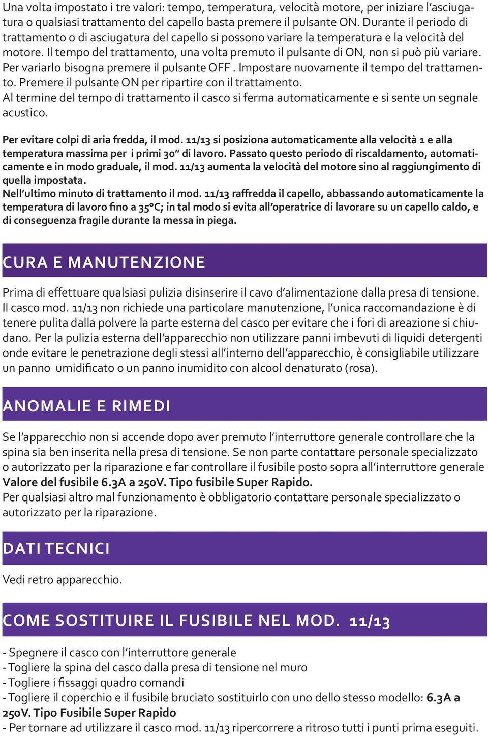 Il tempo del trattamento, una volta premuto il pulsante di ON, non si può più variare. Per variarlo bisogna premere il pulsante OFF. Impostare nuovamente il tempo del trattamento.