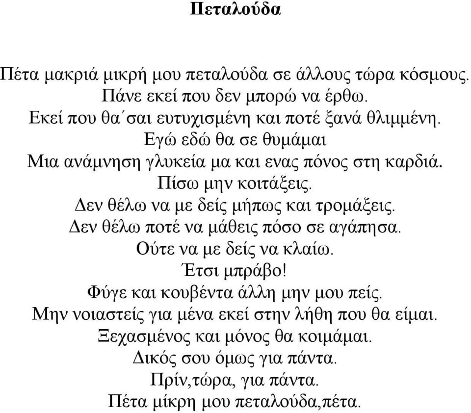 Πίσω μην κοιτάξεις. Δεν θέλω να με δείς μήπως και τρομάξεις. Δεν θέλω ποτέ να μάθεις πόσο σε αγάπησα. Ούτε να με δείς να κλαίω. Έτσι μπράβο!