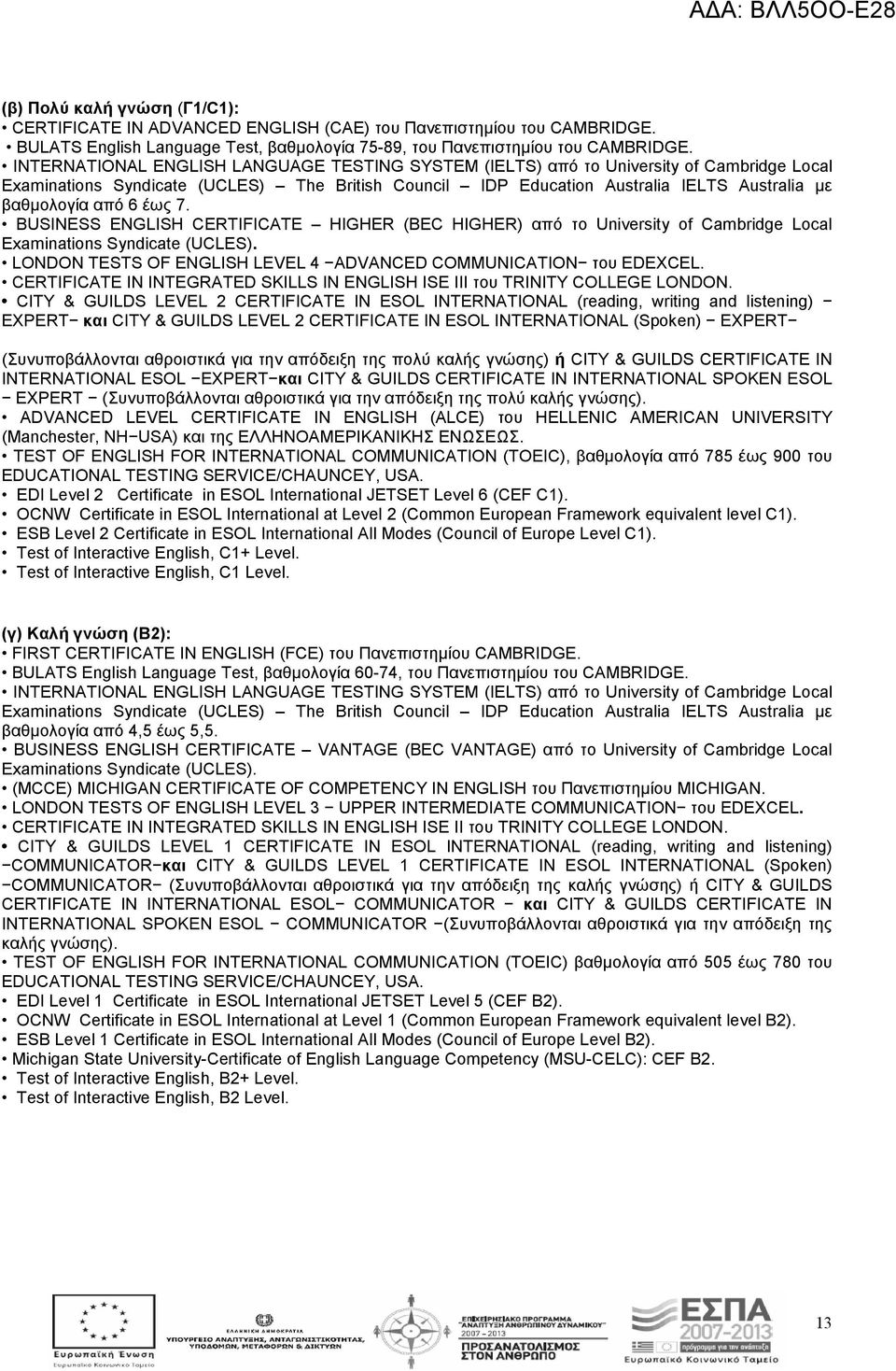 6 έως 7. BUSINESS ENGLISH CERTIFICATE HIGHER (BEC HIGHER) από το University of Cambridge Local Examinations Syndicate (UCLES). LONDON TESTS OF ENGLISH LEVEL 4 ADVANCED COMMUNICATION του EDEXCEL.