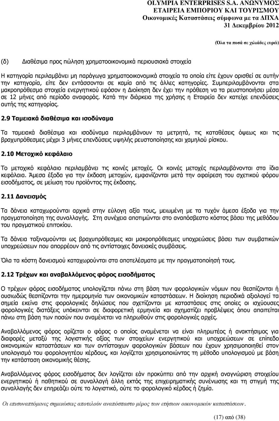 Συμπεριλαμβάνονται στα μακροπρόθεσμα στοιχεία ενεργητικού εφόσον η Διοίκηση δεν έχει την πρόθεση να τα ρευστοποιήσει μέσα σε 12 μήνες από περίοδο αναφοράς.