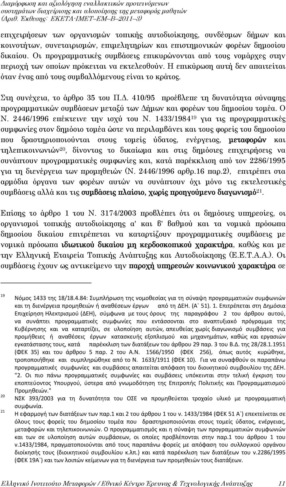 Στη συνέχεια, το άρθρο 35 του Π.Δ. 410/95 προέβλεπε τη δυνατότητα σύναψης προγραμματικών συμβάσεων μεταξύ των Δήμων και φορέων του δημοσίου τομέα. Ο Ν. 2446/1996 επέκτεινε την ισχύ του Ν.