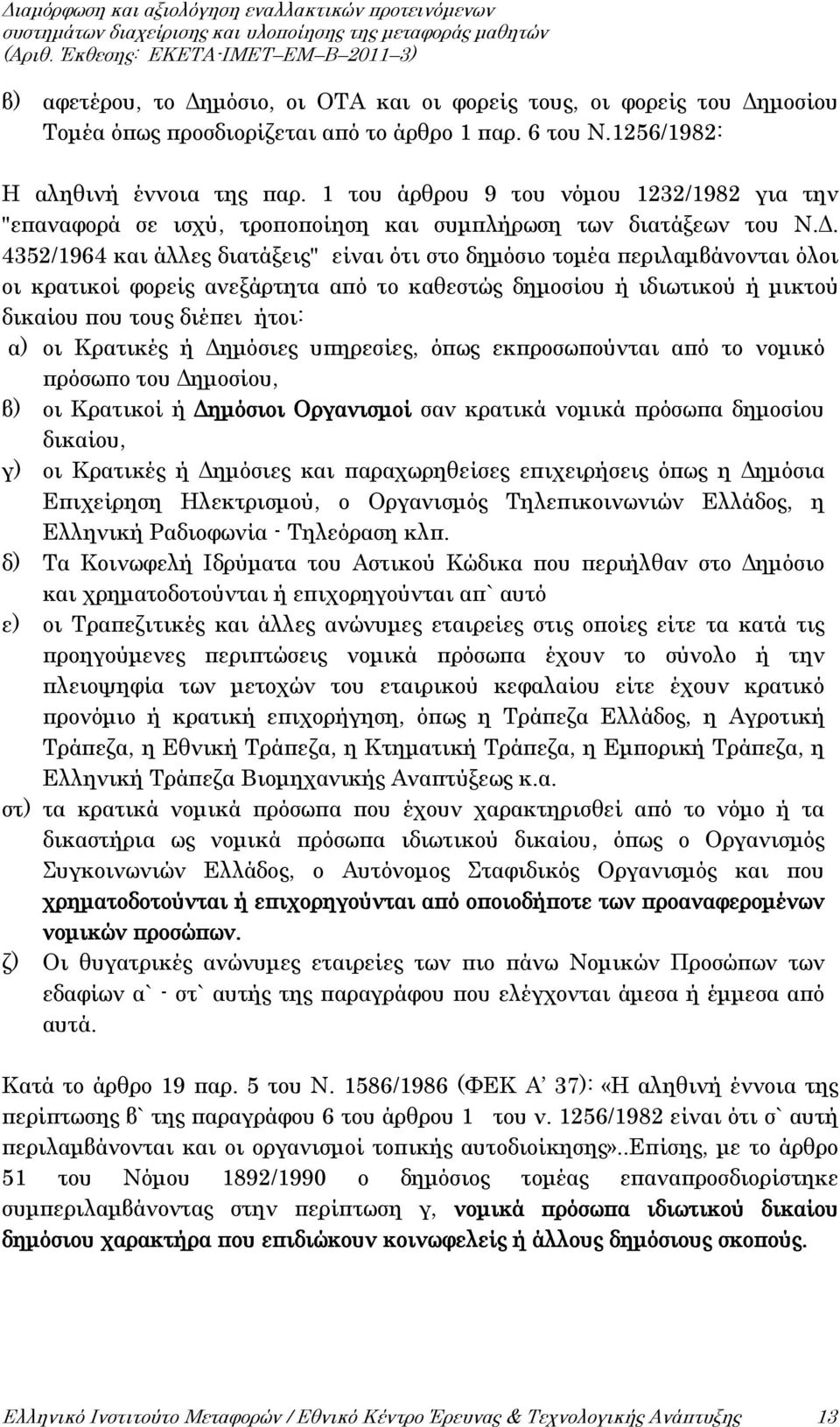 4352/1964 και άλλες διατάξεις" είναι ότι στο δημόσιο τομέα περιλαμβάνονται όλοι οι κρατικοί φορείς ανεξάρτητα από το καθεστώς δημοσίου ή ιδιωτικού ή μικτού δικαίου που τους διέπει ήτοι: α) οι