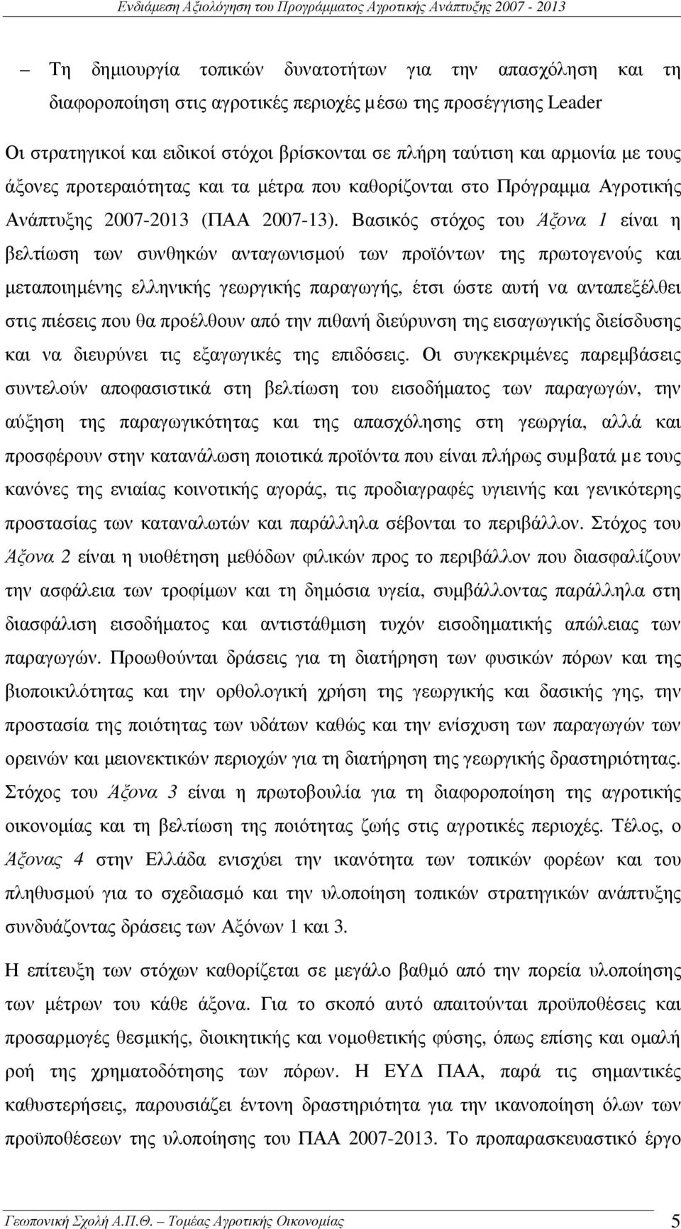 Βασικός στόχος του Άξονα 1 είναι η βελτίωση των συνθηκών ανταγωνισµού των προϊόντων της πρωτογενούς και µεταποιηµένης ελληνικής γεωργικής παραγωγής, έτσι ώστε αυτή να ανταπεξέλθει στις πιέσεις που θα