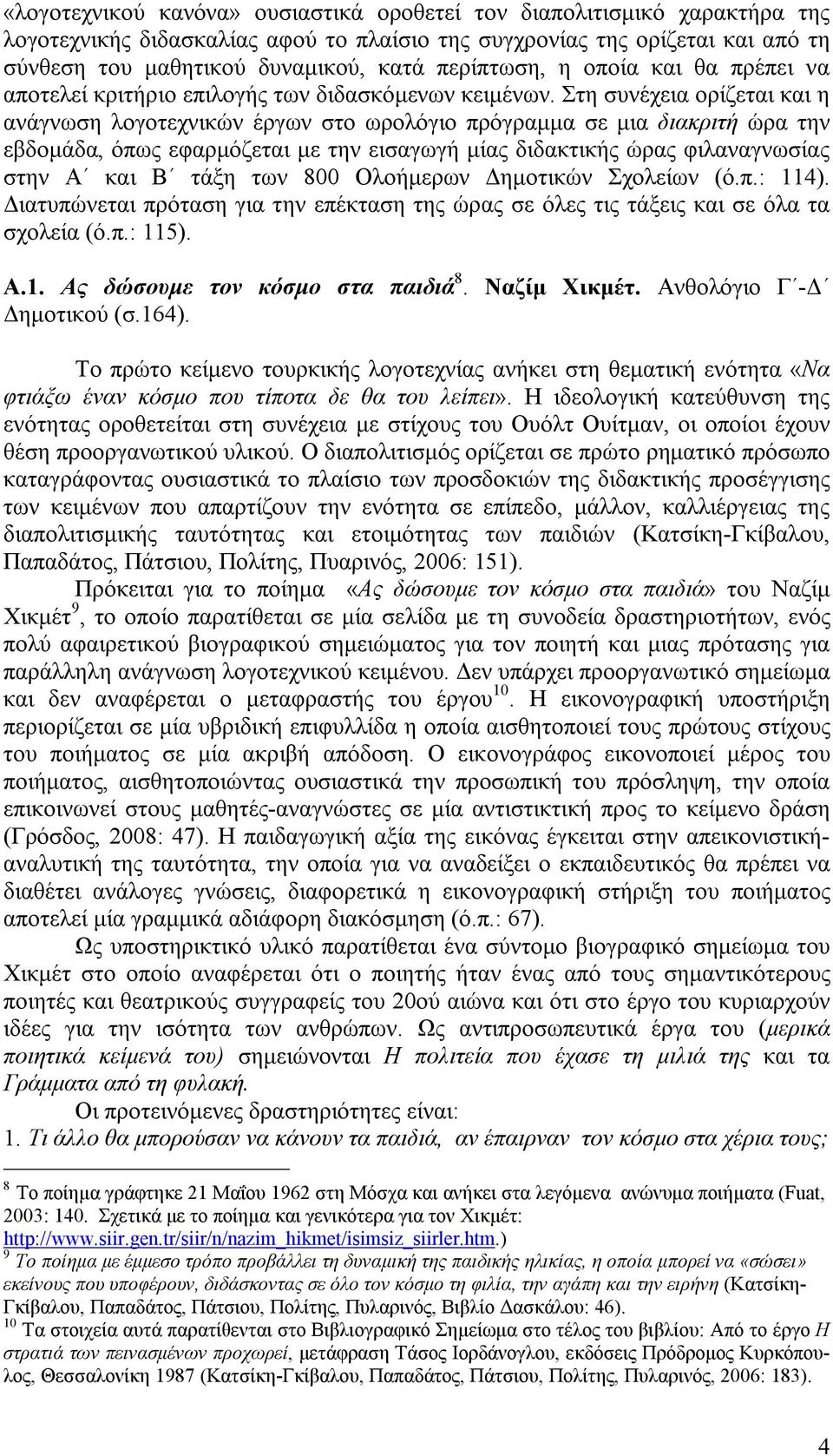 Στη συνέχεια ορίζεται και η ανάγνωση λογοτεχνικών έργων στο ωρολόγιο πρόγραμμα σε μια διακριτή ώρα την εβδομάδα, όπως εφαρμόζεται με την εισαγωγή μίας διδακτικής ώρας φιλαναγνωσίας στην Α και Β τάξη