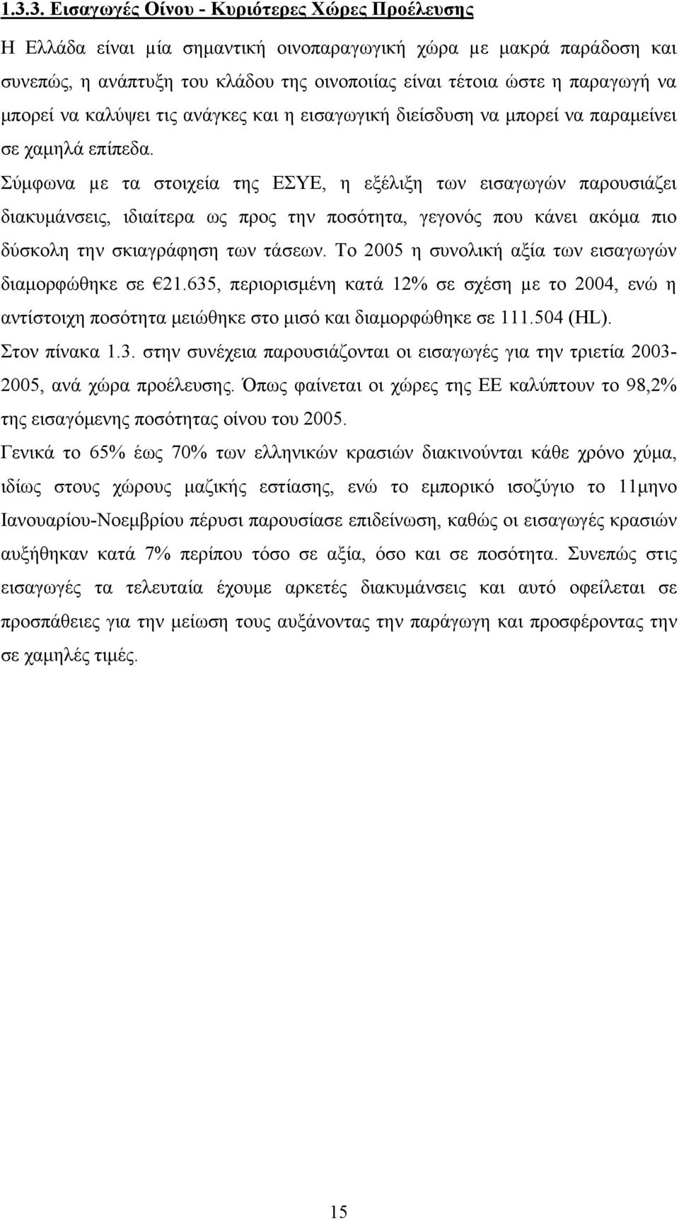 Σύμφωνα µε τα στοιχεία της ΕΣΥΕ, η εξέλιξη των εισαγωγών παρουσιάζει διακυμάνσεις, ιδιαίτερα ως προς την ποσότητα, γεγονός που κάνει ακόμα πιο δύσκολη την σκιαγράφηση των τάσεων.