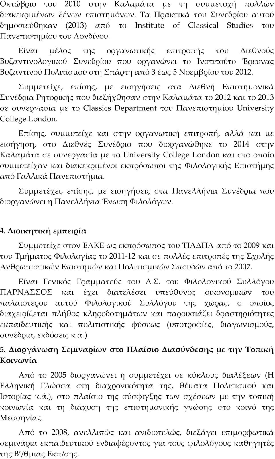 Είναι μέλος της οργανωτικής επιτροπής του Διεθνούς Βυζαντινολογικού Συνεδρίου που οργανώνει το Ινστιτούτο Έρευνας Βυζαντινού Πολιτισμού στη Σπάρτη από 3 έως 5 Νοεμβρίου του 2012.