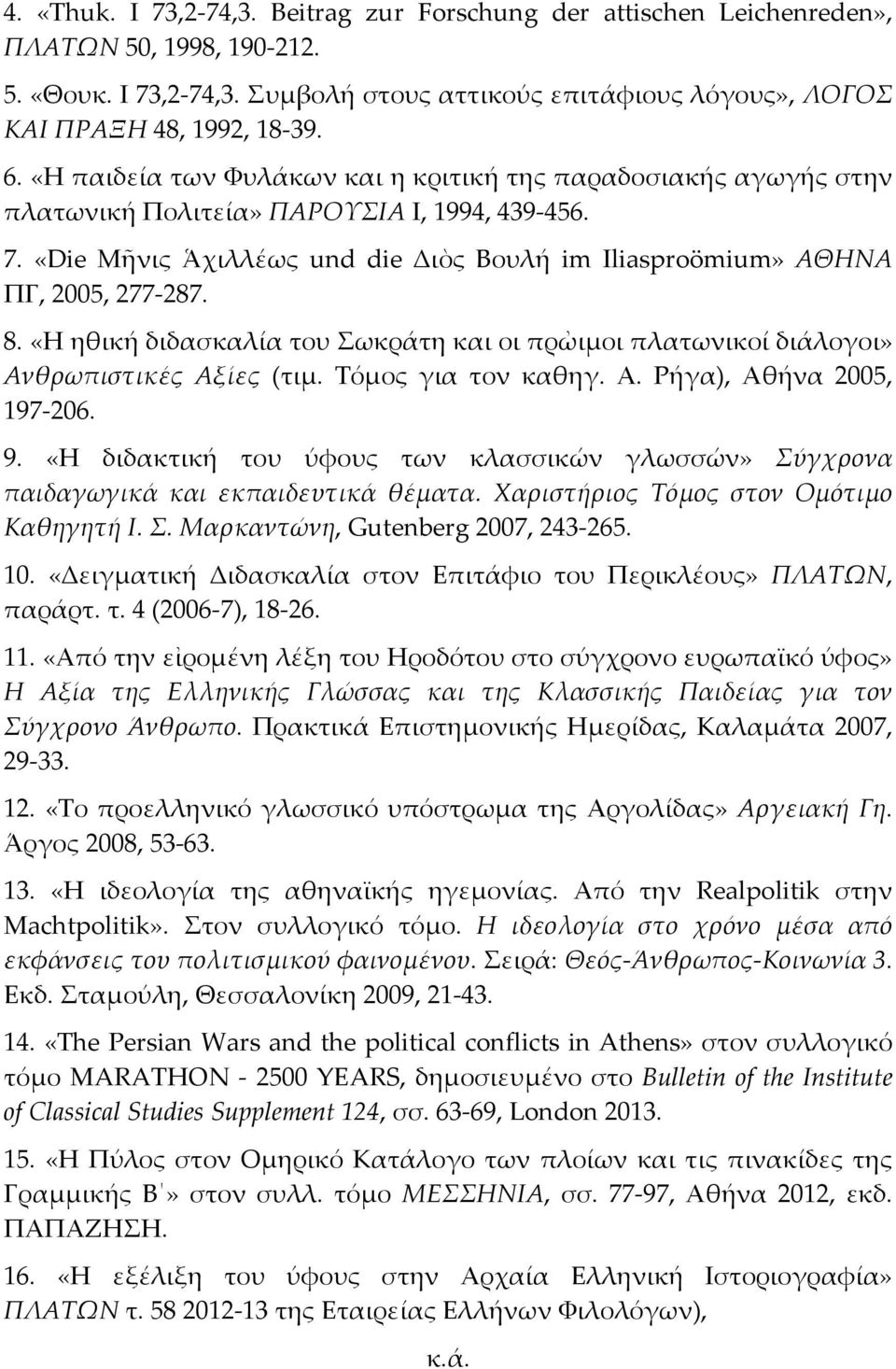 8. «Η ηθική διδασκαλία του Σωκράτη και οι πρὠιμοι πλατωνικοί διάλογοι» Ανθρωπιστικές Αξίες (τιμ. Τόμος για τον καθηγ. Α. Ρήγα), Αθήνα 2005, 197 206. 9.