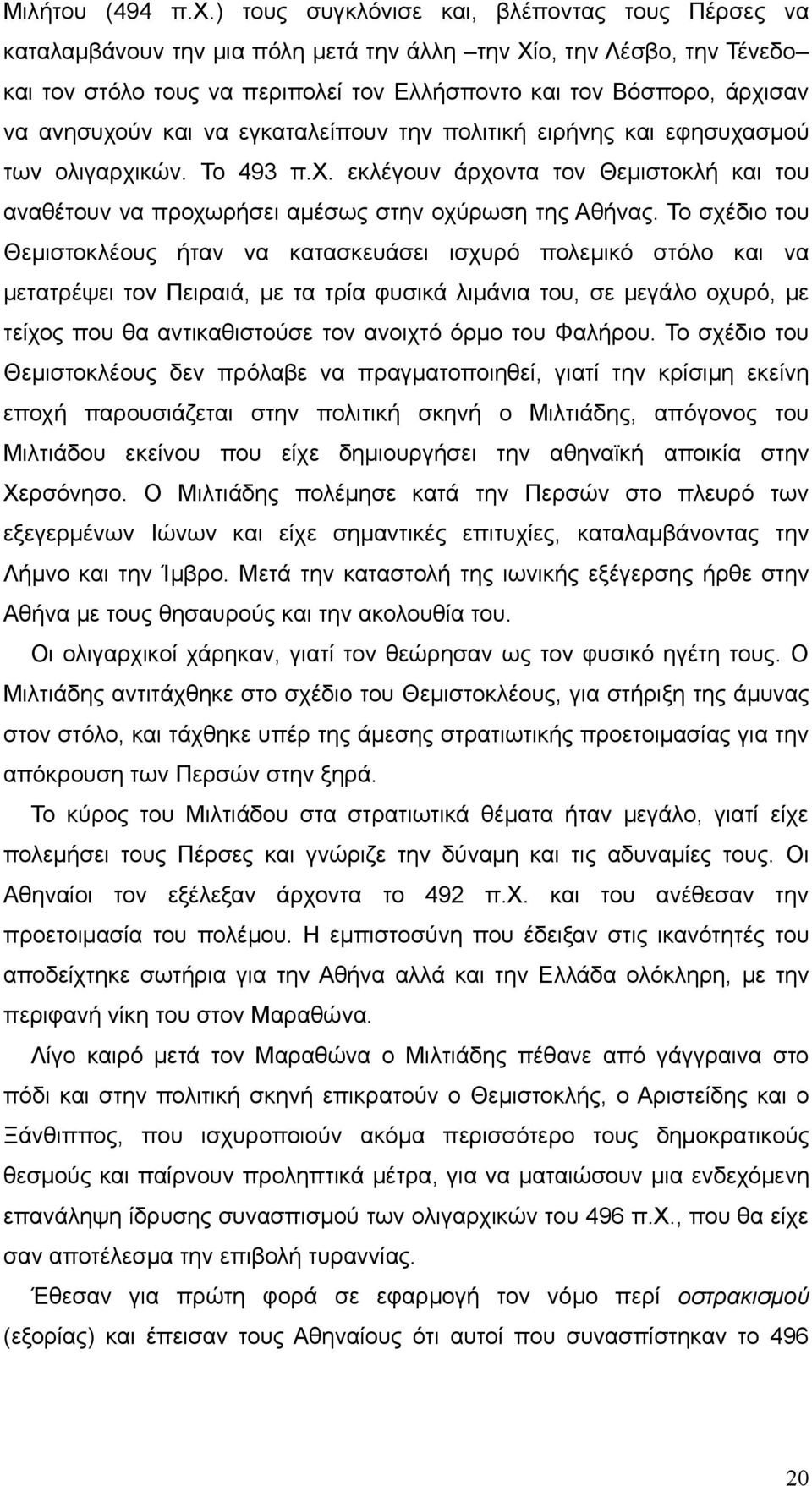 ανησυχούν και να εγκαταλείπουν την πολιτική ειρήνης και εφησυχασμού των ολιγαρχικών. Το 493 π.χ. εκλέγουν άρχοντα τον Θεμιστοκλή και του αναθέτουν να προχωρήσει αμέσως στην οχύρωση της Αθήνας.