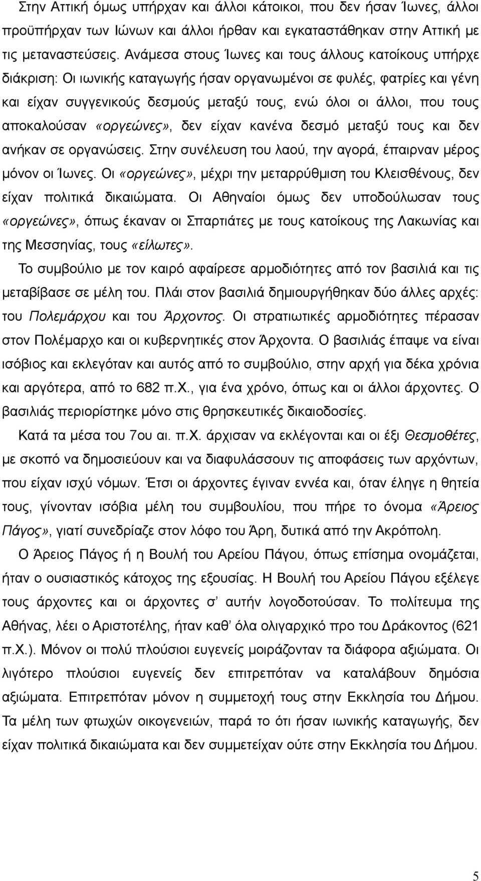 αποκαλούσαν «οργεώνες», δεν είχαν κανένα δεσμό μεταξύ τους και δεν ανήκαν σε οργανώσεις. Στην συνέλευση του λαού, την αγορά, έπαιρναν μέρος μόνον οι Ίωνες.