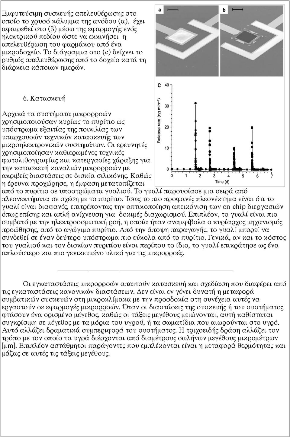 Κατασκευή Αρχικά τα συστήματα μικρορροών χρησιμοποιούσαν κυρίως το πυρίτιο ως υπόστρωμα εξαιτίας της ποικιλίας των υπαρχουσών τεχνικών κατασκευής των μικροηλεκτρονικών συστημάτων.