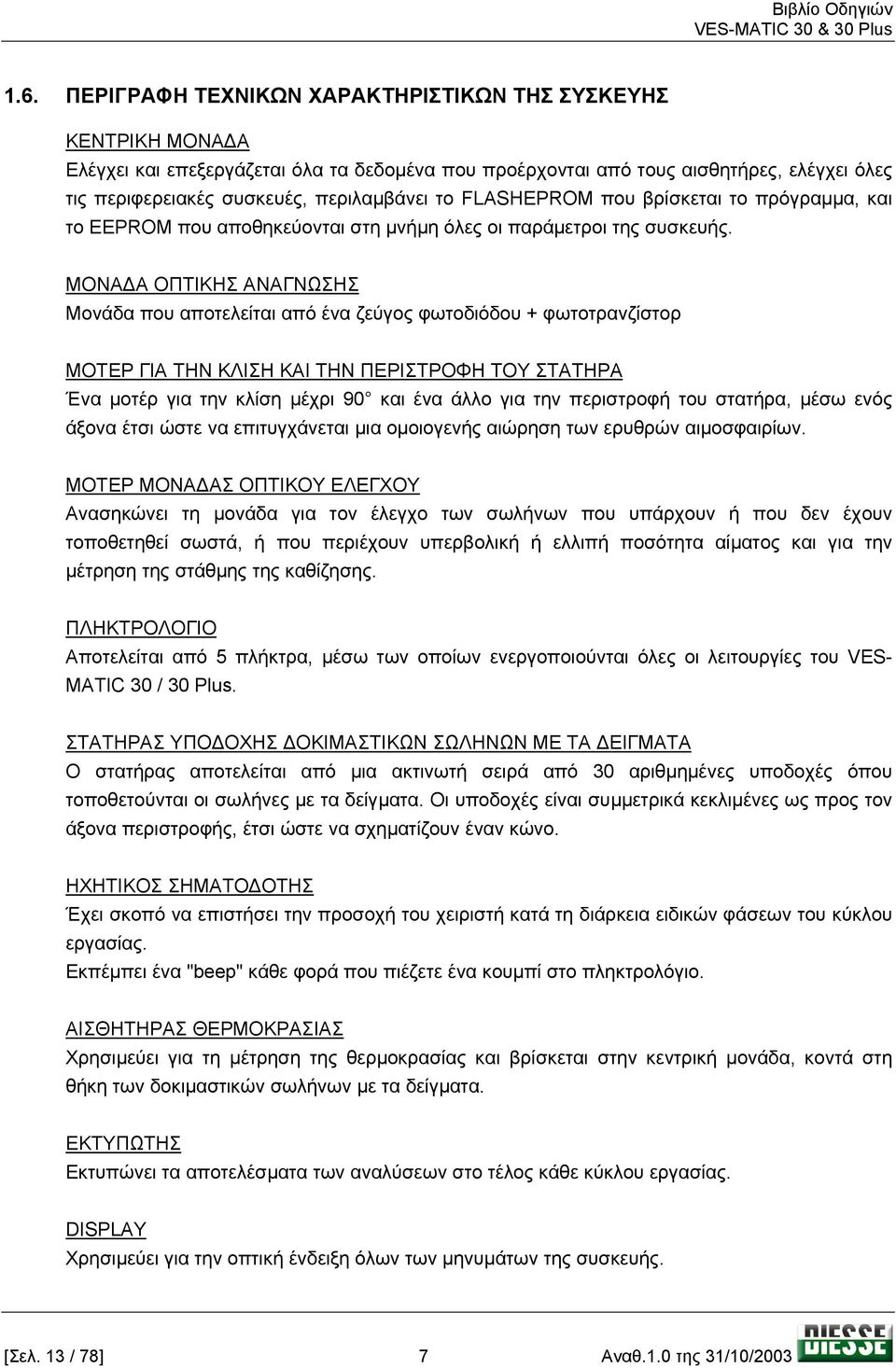 ΜΟΝΑ Α ΟΠΤΙΚΗΣ ΑΝΑΓΝΩΣΗΣ Μονάδα που αποτελείται από ένα ζεύγος φωτοδιόδου + φωτοτρανζίστορ ΜΟΤΕΡ ΓΙΑ ΤΗΝ ΚΛΙΣΗ ΚΑΙ ΤΗΝ ΠΕΡΙΣΤΡΟΦΗ ΤΟΥ ΣΤΑΤΗΡΑ Ένα µοτέρ για την κλίση µέχρι 90 και ένα άλλο για την