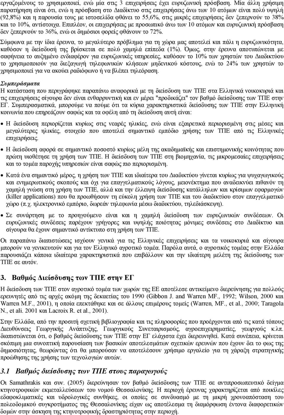 επιχειρήσεις δεν ξεπερνούν το 38% και το 10%, αντίστοιχα. Επιπλέον, οι επιχειρήσεις µε προσωπικό άνω των 10 ατόµων και ευρυζωνική πρόσβαση δεν ξεπερνούν το 36%, ενώ οι δηµόσιοι φορείς φθάνουν το 72%.