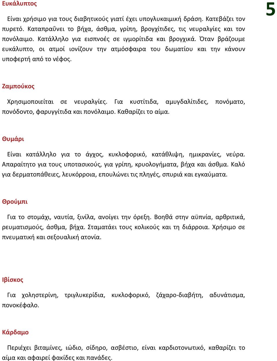 5 Ζαμπούκος Χρησιμοποιείται σε νευραλγίες. Για κυστίτιδα, αμυγδαλίτιδες, πονόματο, πονόδοντο, φαρυγγίτιδα και πονόλαιμο. Καθαρίζει το αίμα.