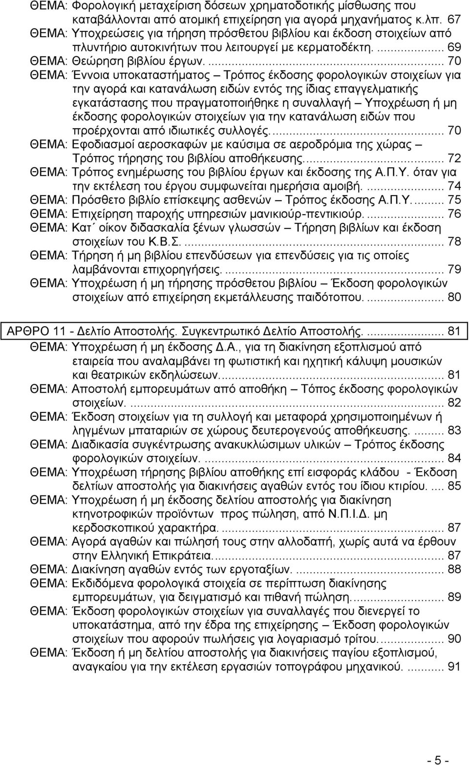 ... 70 ΘΔΜΑ: Έλλνηα ππνθαηαζηήκαηνο Σξφπνο έθδνζεο θνξνινγηθψλ ζηνηρείσλ γηα ηελ αγνξά θαη θαηαλάισζε εηδψλ εληφο ηεο ίδηαο επαγγεικαηηθήο εγθαηάζηαζεο πνπ πξαγκαηνπνηήζεθε ε ζπλαιιαγή Τπνρξέσζε ή κε