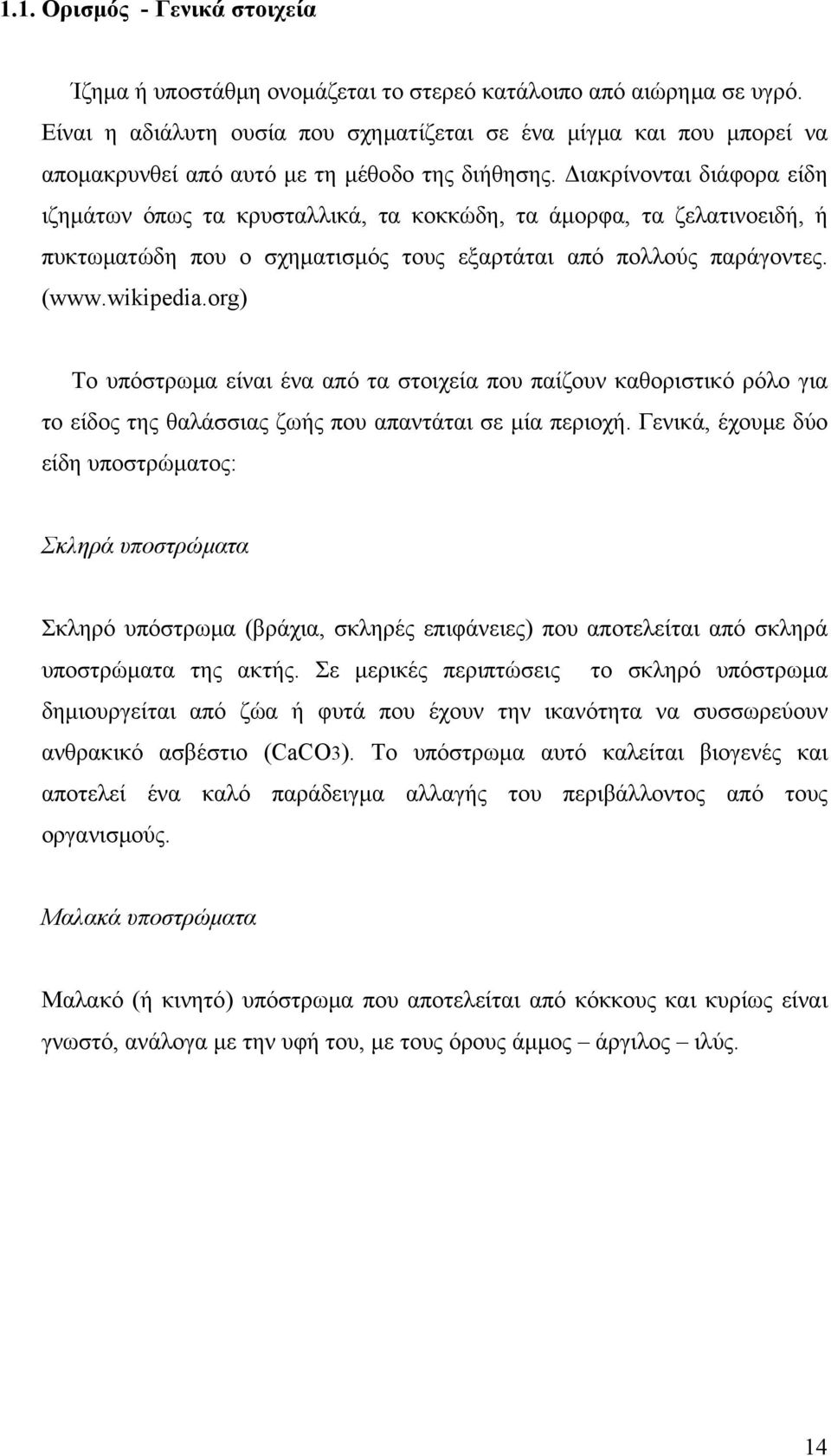 Διακρίνονται διάφορα είδη ιζημάτων όπως τα κρυσταλλικά, τα κοκκώδη, τα άμορφα, τα ζελατινοειδή, ή πυκτωματώδη που ο σχηματισμός τους εξαρτάται από πολλούς παράγοντες. (www.wikipedia.