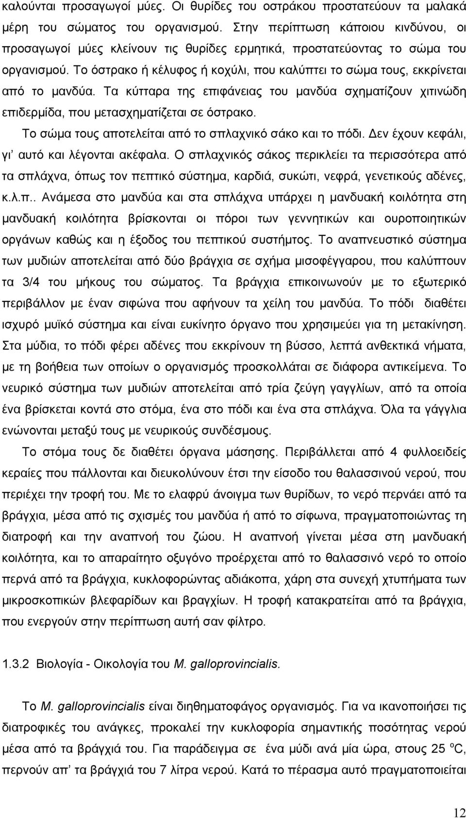 Το όστρακο ή κέλυφος ή κοχύλι, που καλύπτει το σώμα τους, εκκρίνεται από το μανδύα. Τα κύτταρα της επιφάνειας του μανδύα σχηματίζουν χιτινώδη επιδερμίδα, που μετασχηματίζεται σε όστρακο.