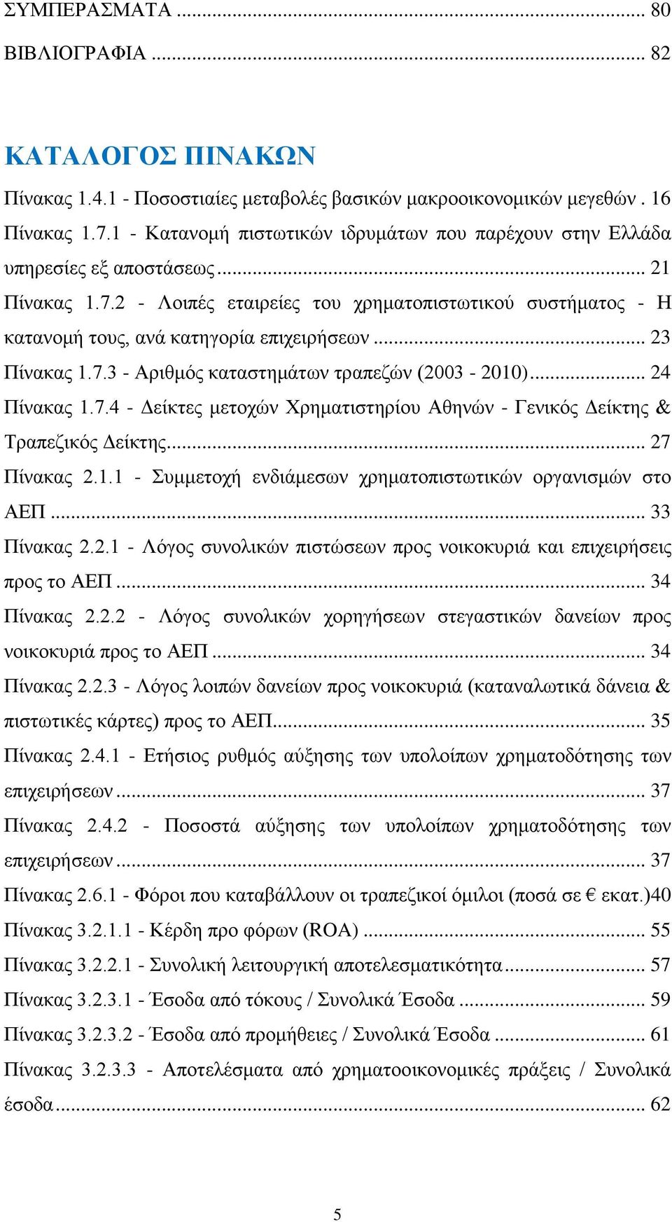 2 - Λοιπές εταιρείες του χρηματοπιστωτικού συστήματος - Η κατανομή τους, ανά κατηγορία επιχειρήσεων... 23 Πίνακας 1.7.3 - Αριθμός καταστημάτων τραπεζών (2003-2010)... 24 Πίνακας 1.7.4 - Δείκτες μετοχών Χρηματιστηρίου Αθηνών - Γενικός Δείκτης & Τραπεζικός Δείκτης.