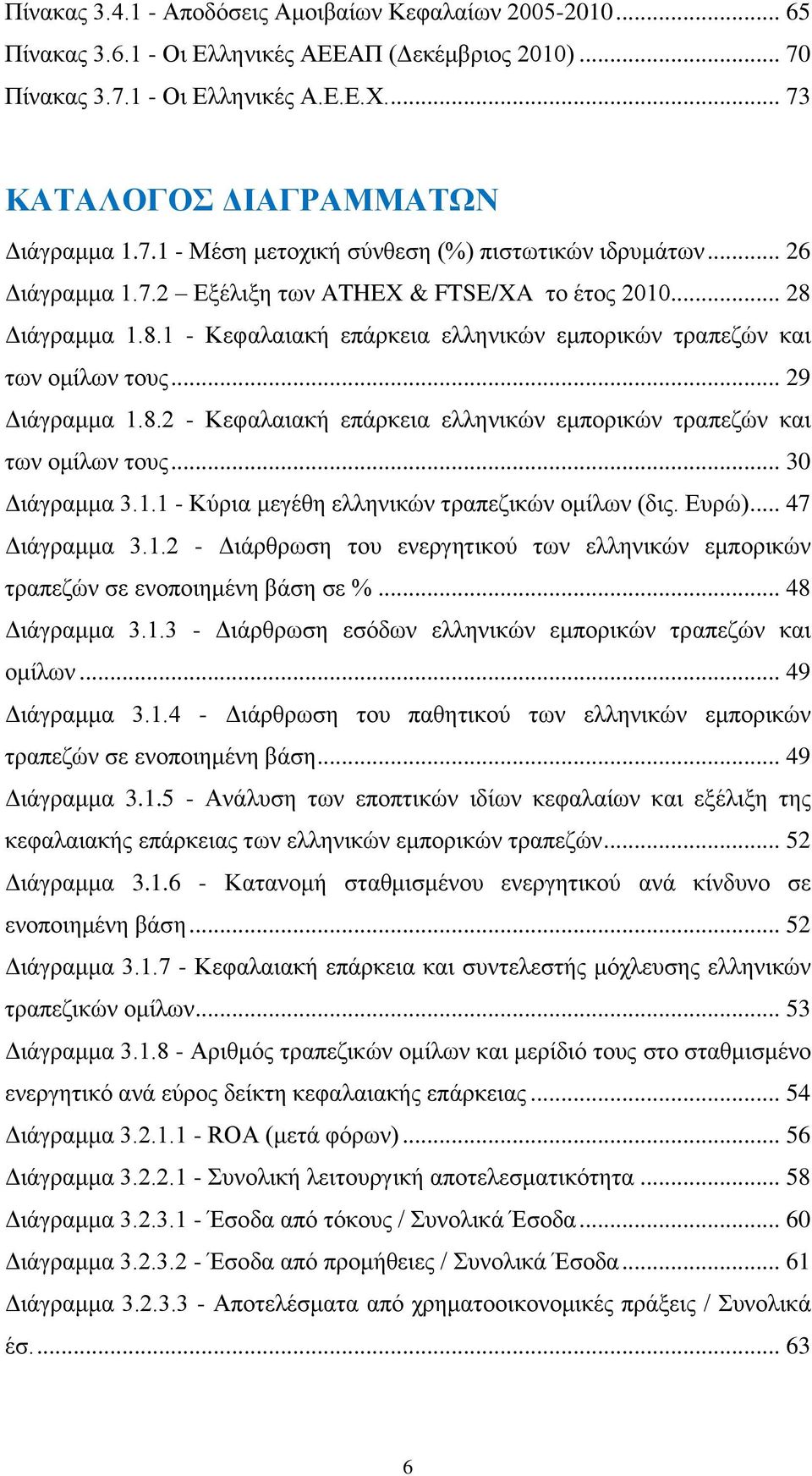 .. 29 Διάγραμμα 1.8.2 - Κεφαλαιακή επάρκεια ελληνικών εμπορικών τραπεζών και των ομίλων τους... 30 Διάγραμμα 3.1.1 - Κύρια μεγέθη ελληνικών τραπεζικών ομίλων (δις. Ευρώ)... 47 Διάγραμμα 3.1.2 - Διάρθρωση του ενεργητικού των ελληνικών εμπορικών τραπεζών σε ενοποιημένη βάση σε %.