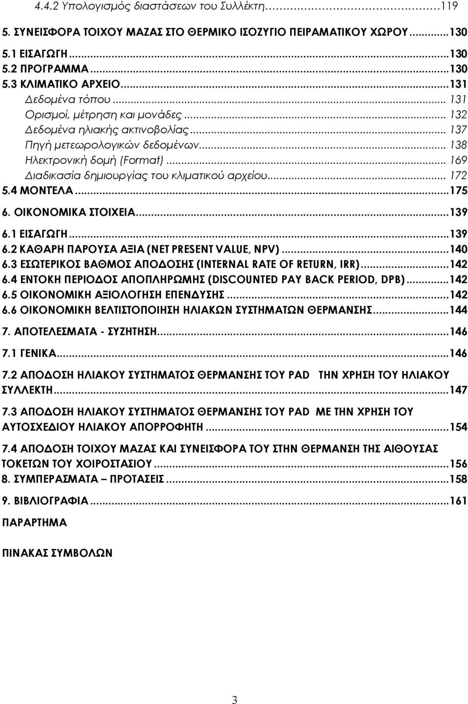 .. 172 5.4 ΜΟΝΤΈΛΑ...175 6. ΟΙΚΟΝΟΜΙΚΑ ΣΤΟΙΧΕΙΑ...139 6.1 ΕΙΣΑΓΩΓΗ...139 6.2 ΚΑΘΑΡΗ ΠΑΡΟΥΣΑ ΑΞΙΑ (NET PRESENT VALUE, NPV)...140 6.3 ΕΣΩΤΕΡΙΚΟΣ ΒΑΘΜΟΣ ΑΠΟΔΟΣΗΣ (INTERNAL RATE OF RETURN, IRR)...142 6.