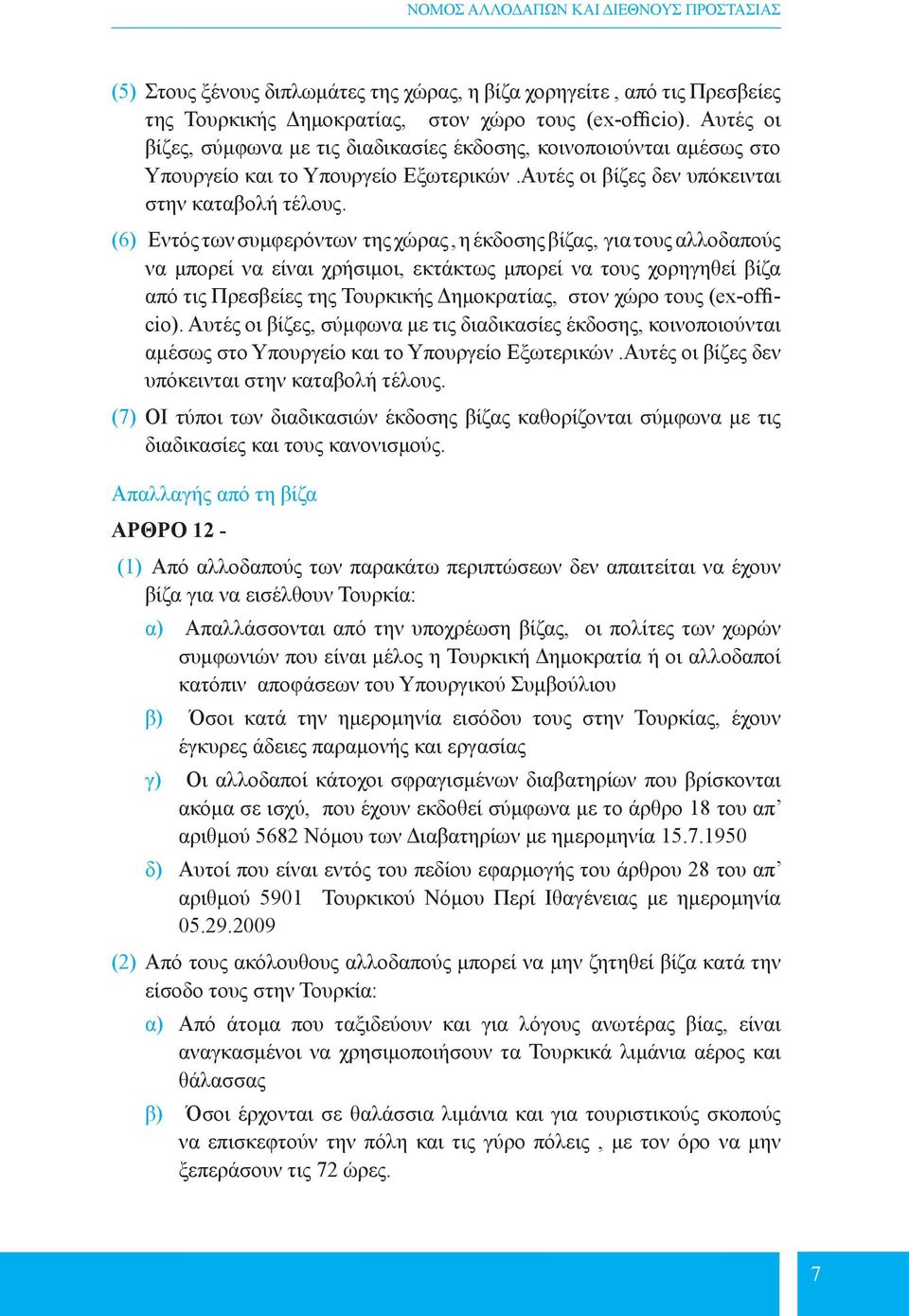 (6) Εντός των συμφερόντων της χώρας, η έκδοσης βίζας, για τους αλλοδαπούς να μπορεί να είναι χρήσιμοι, εκτάκτως μπορεί να τους χορηγηθεί βίζα από τις Πρεσβείες της Τουρκικής Δημοκρατίας, στον χώρο