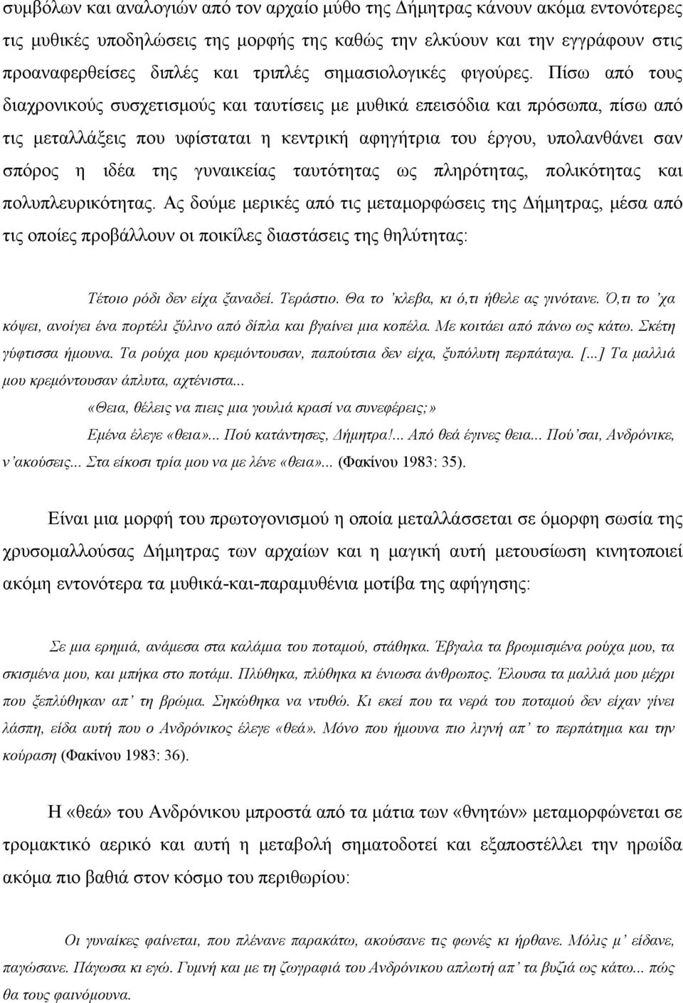 Πίσω από τους διαχρονικούς συσχετισμούς και ταυτίσεις με μυθικά επεισόδια και πρόσωπα, πίσω από τις μεταλλάξεις που υφίσταται η κεντρική αφηγήτρια του έργου, υπολανθάνει σαν σπόρος η ιδέα της