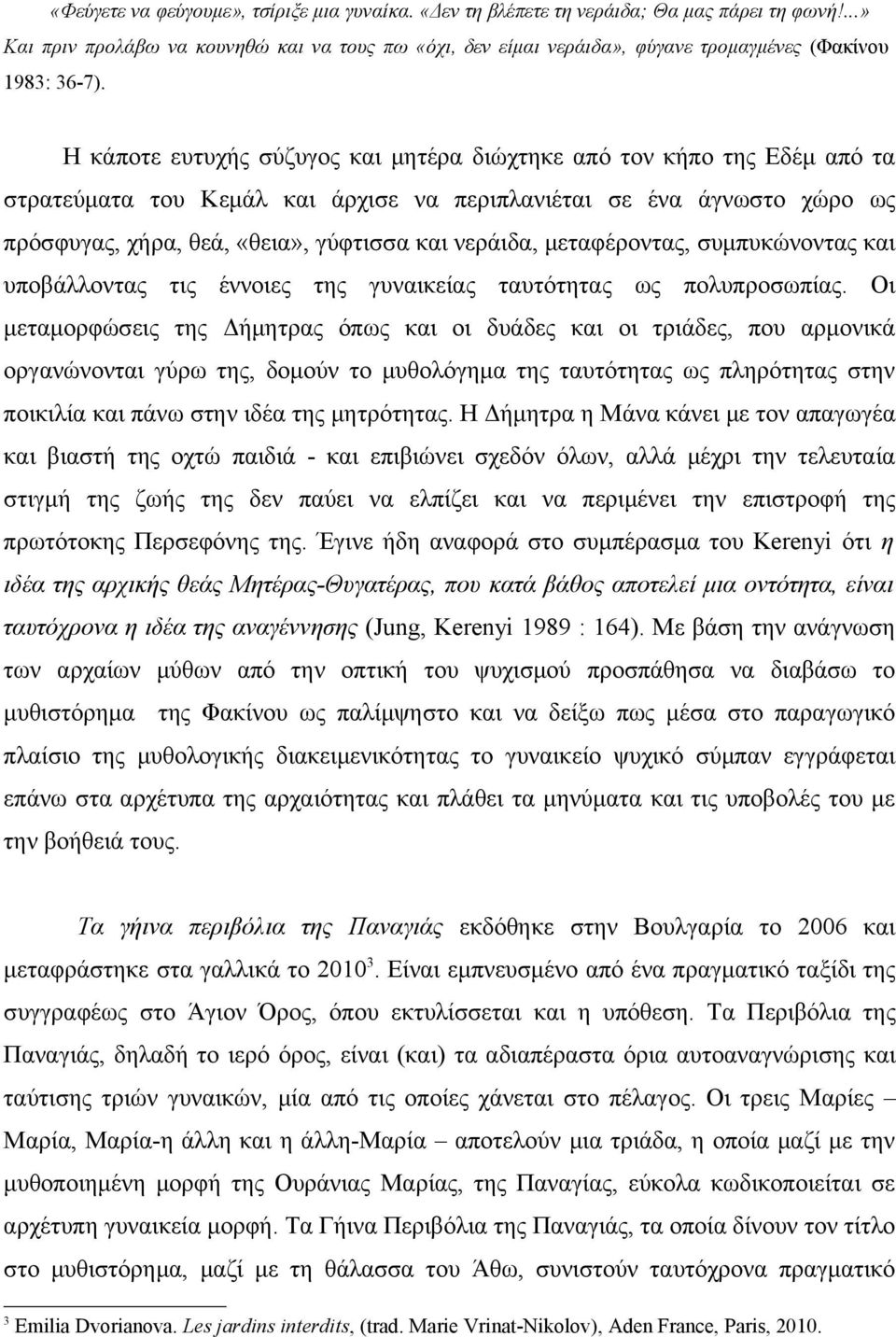 Η κάποτε ευτυχής σύζυγος και μητέρα διώχτηκε από τον κήπο της Εδέμ από τα στρατεύματα του Κεμάλ και άρχισε να περιπλανιέται σε ένα άγνωστο χώρο ως πρόσφυγας, χήρα, θεά, «θεια», γύφτισσα και νεράιδα,