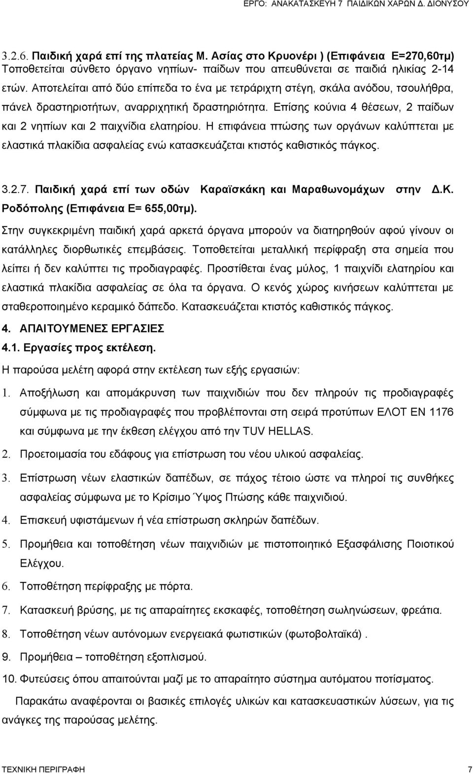 Επίσης κούνια 4 θέσεων, 2 παίδων και 2 νηπίων και 2 παιχνίδια ελατηρίου. Η επιφάνεια πτώσης των οργάνων καλύπτεται με ελαστικά πλακίδια ασφαλείας ενώ κατασκευάζεται κτιστός καθιστικός πάγκος. 3.2.7.