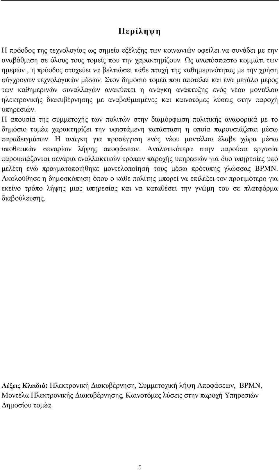 Στον δημόσιο τομέα που αποτελεί και ένα μεγάλο μέρος των καθημερινών συναλλαγών ανακύπτει η ανάγκη ανάπτυξης ενός νέου μοντέλου ηλεκτρονικής διακυβέρνησης με αναβαθμισμένες και καινοτόμες λύσεις στην