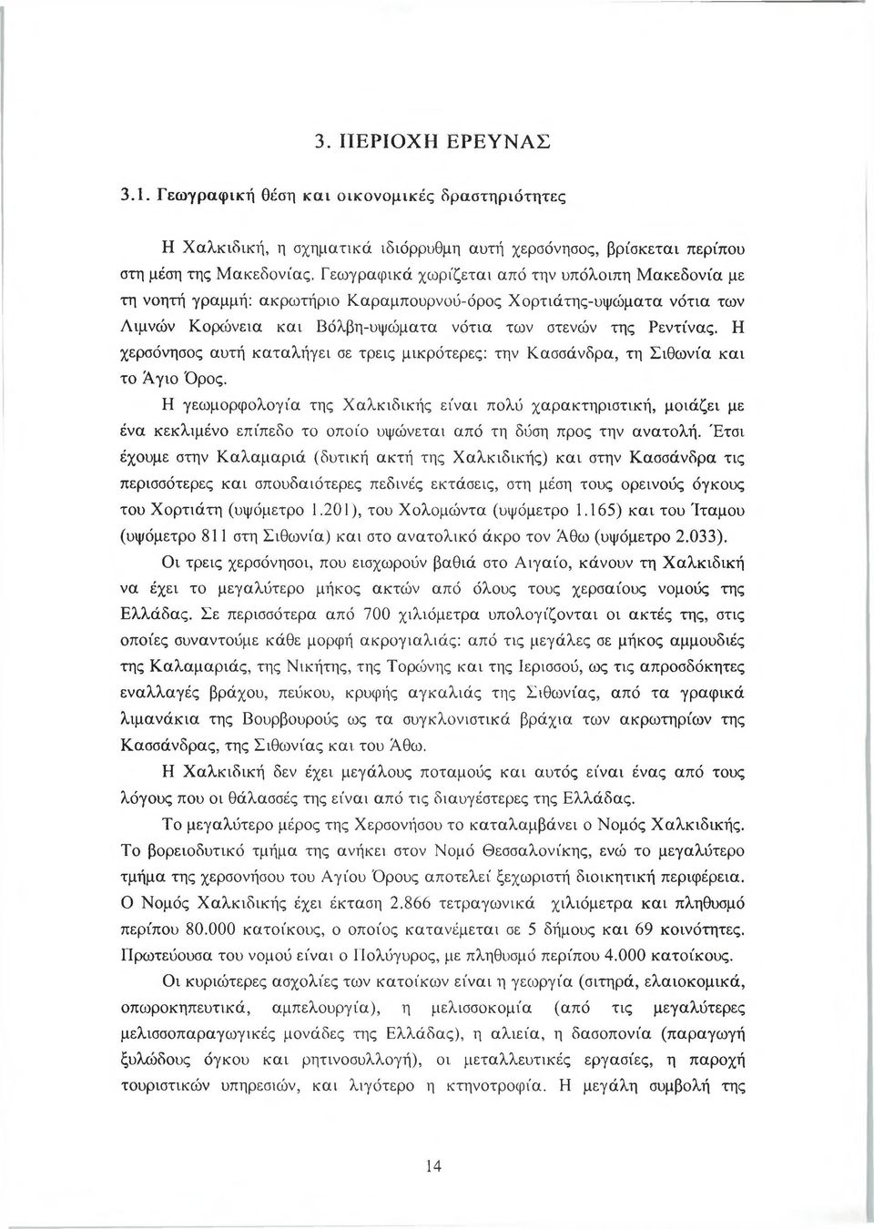 Η χερσόνησος αυτή καταλήγει σε τρεις μικρότερες: την Κασσάνδρα, τη Σιθωνία και το Αγιο Όρος.