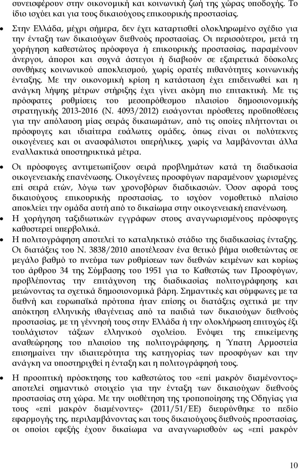 Οι περισσότεροι, μετά τη χορήγηση καθεστώτος πρόσφυγα ή επικουρικής προστασίας, παραμένουν άνεργοι, άποροι και συχνά άστεγοι ή διαβιούν σε εξαιρετικά δύσκολες συνθήκες κοινωνικού αποκλεισμού, χωρίς