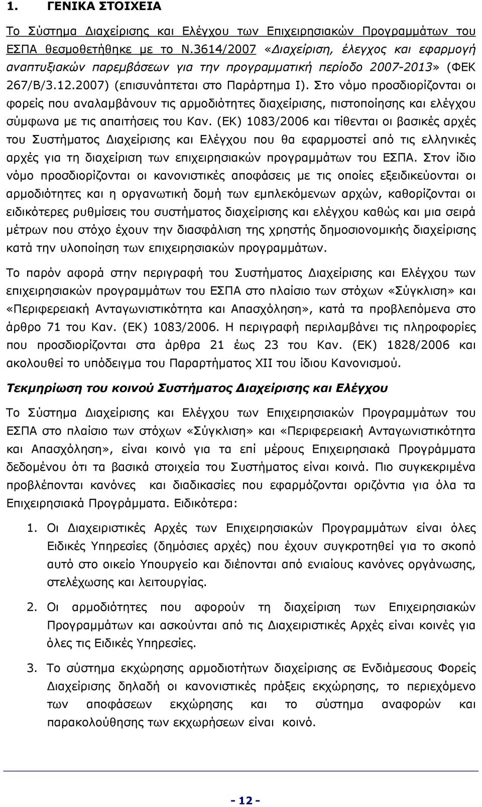 Στο νόμο προσδιορίζονται οι φορείς που αναλαμβάνουν τις αρμοδιότητες διαχείρισης, πιστοποίησης και ελέγχου σύμφωνα με τις απαιτήσεις του Καν.